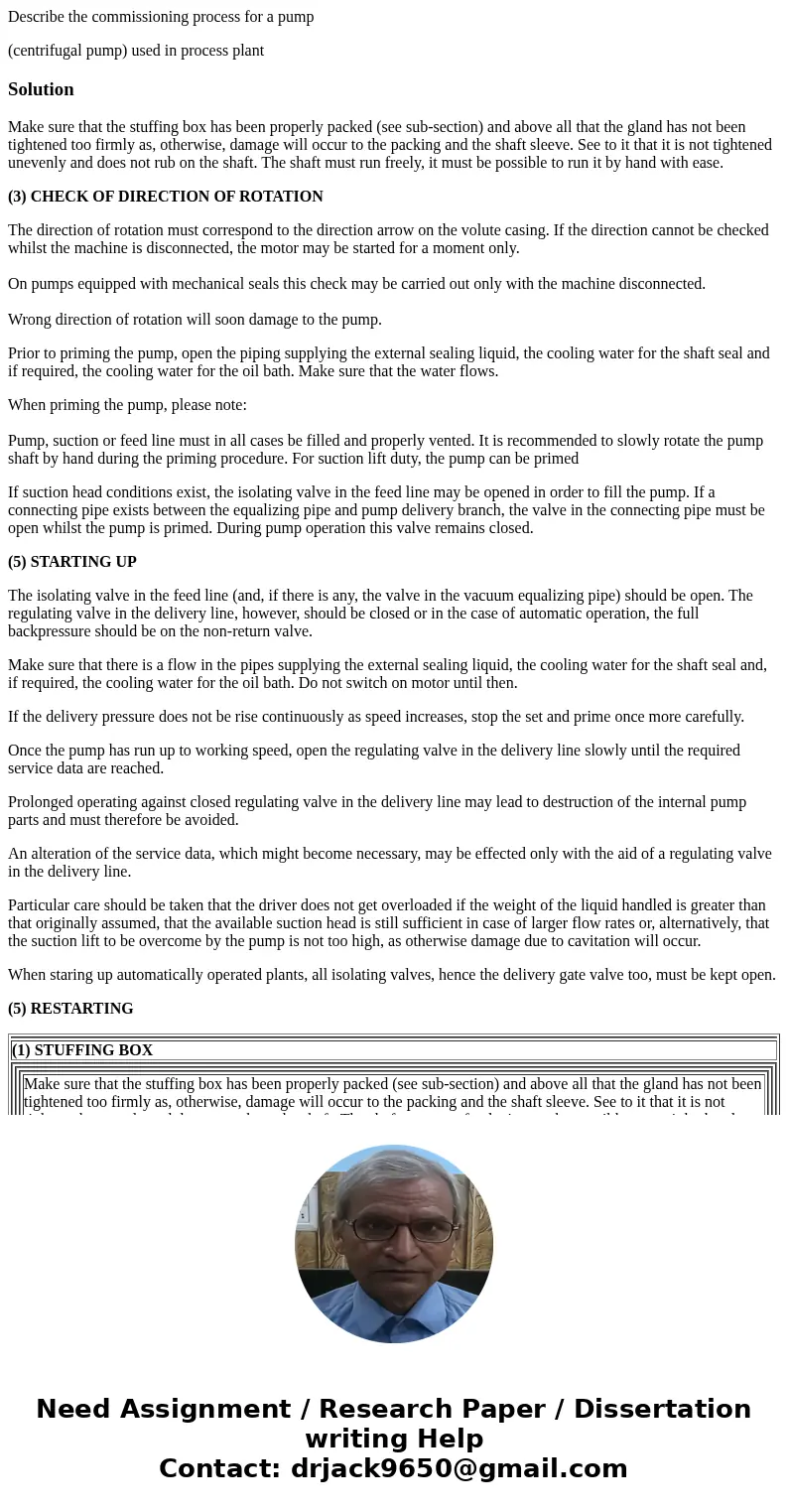 Describe the commissioning process for a pump (centrifugal pump) used in process plantSolutionMake sure that the stuffing box has been properly packed (see sub-