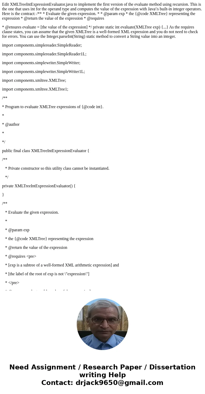 Edit XMLTreeIntExpressionEvaluator.java to implement the first version of the evaluate method using recursion. This is the one that uses int for the operand typ Edit XMLTreeIntExpressionEvaluator.java to implement the first version of the evaluate method using recursion. This is the one that uses int for the operand typ