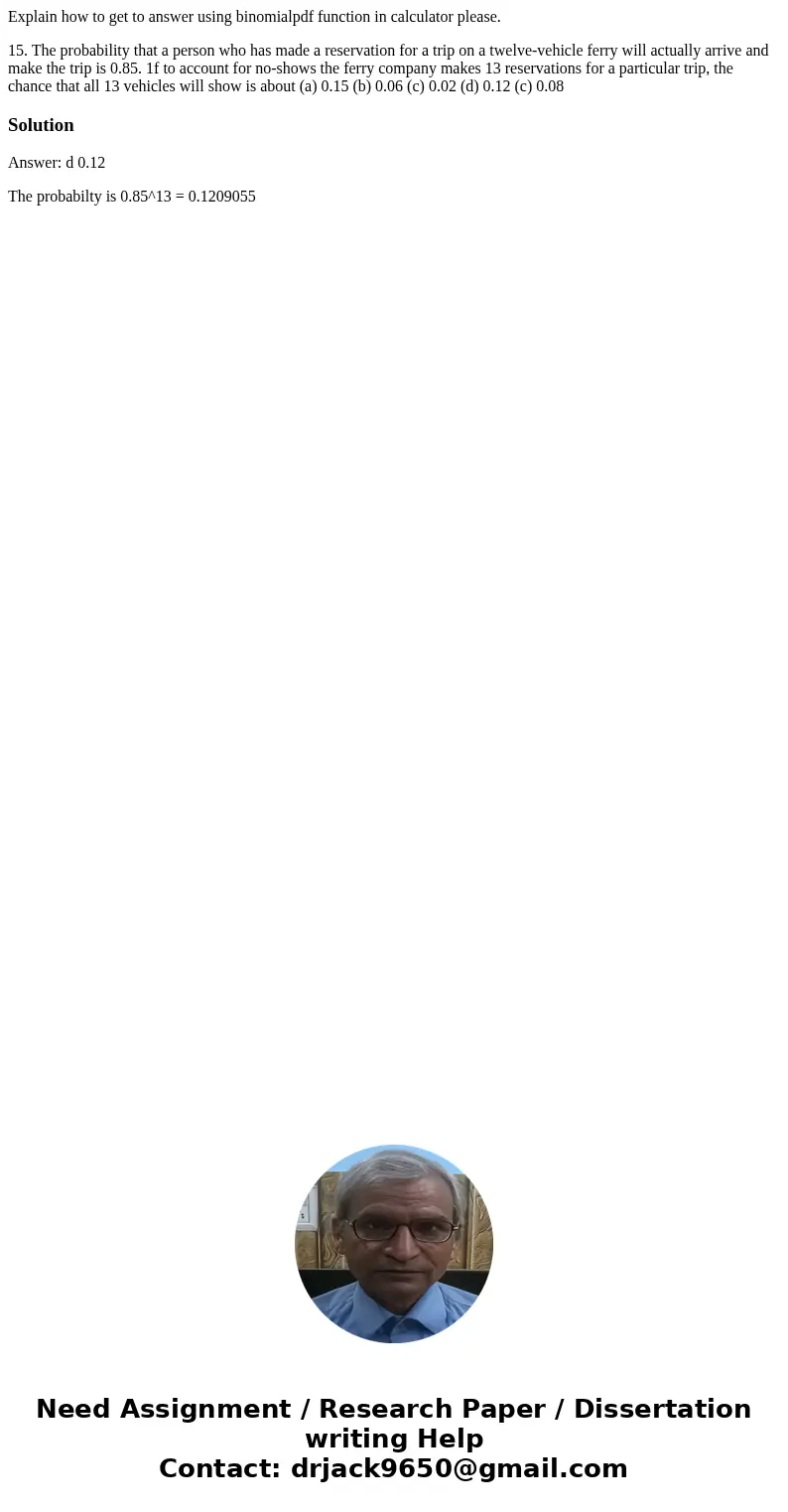 Explain how to get to answer using binomialpdf function in calculator please. 15. The probability that a person who has made a reservation for a trip on a twelv Explain how to get to answer using binomialpdf function in calculator please. 15. The probability that a person who has made a reservation for a trip on a twelv