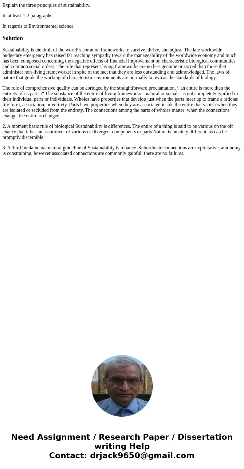 Explain the three principles of sustainability. In at least 1-2 paragraphs. In regards to Environmental scienceSolutionSustainability is the limit of the world\ Explain the three principles of sustainability. In at least 1-2 paragraphs. In regards to Environmental scienceSolutionSustainability is the limit of the world\