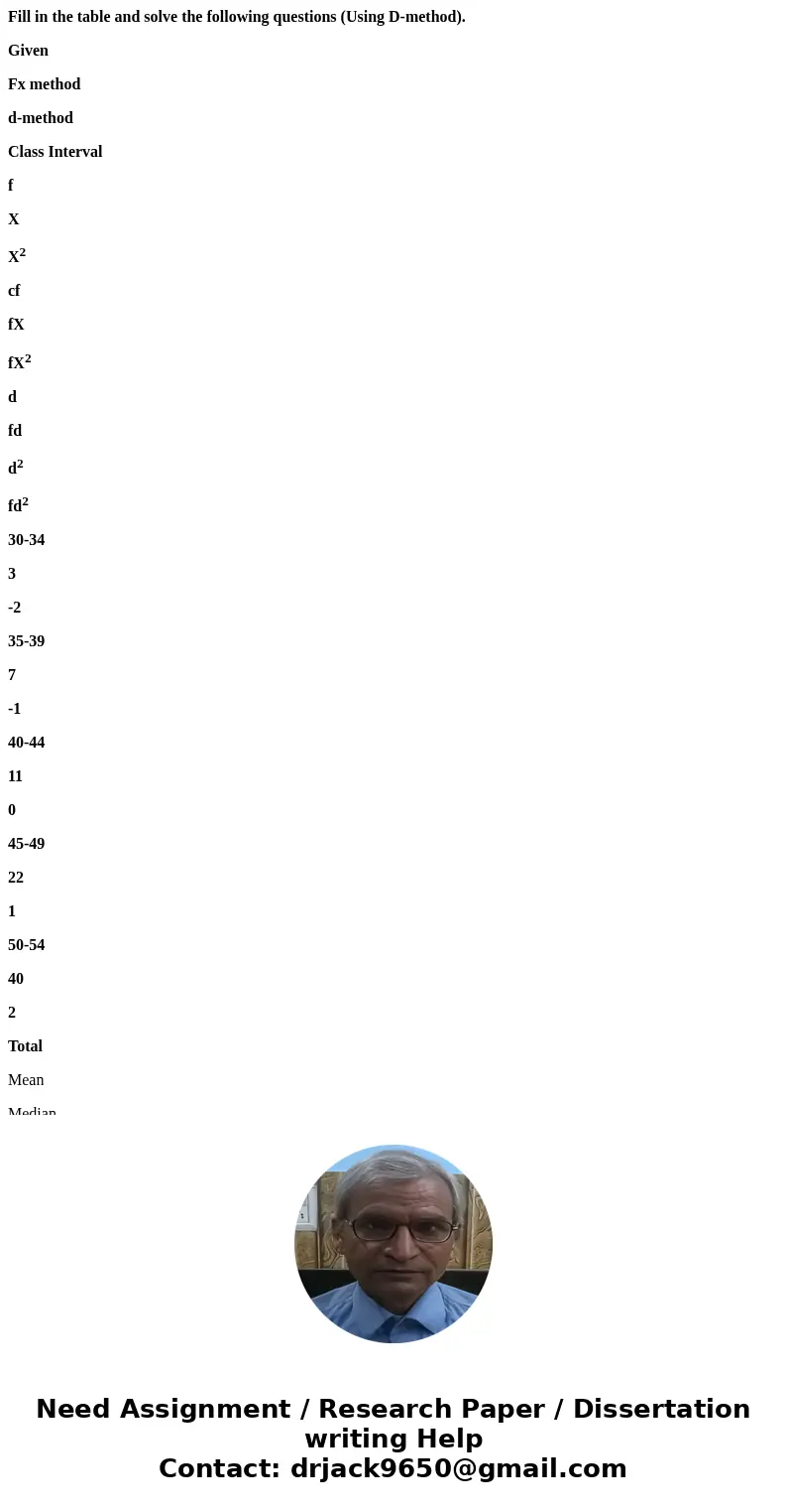 Fill in the table and solve the following questions (Using D-method). Given Fx method d-method Class Interval f X X2 cf fX fX2 d fd d2 fd2 30-34 3 -2 35-39 7 -1