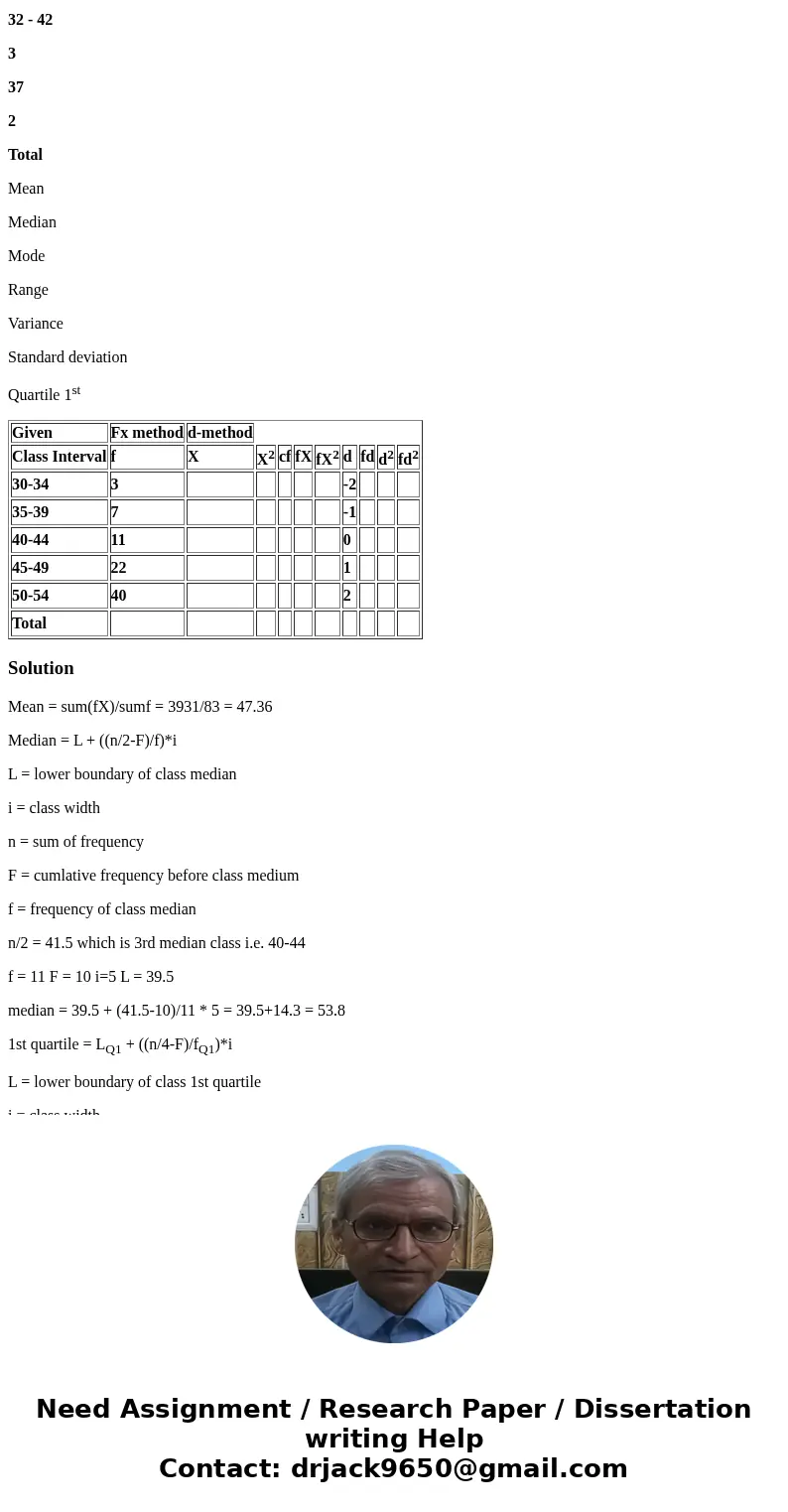 Fill in the table and solve the following questions (Using D-method). Given Fx method d-method Class Interval f X X2 cf fX fX2 d fd d2 fd2 30-34 3 -2 35-39 7 -1