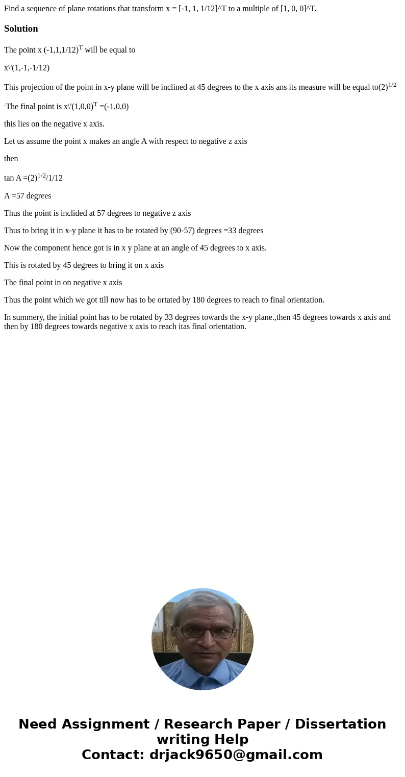  Find a sequence of plane rotations that transform x = [-1, 1, 1/12]^T to a multiple of [1, 0, 0]^T.SolutionThe point x (-1,1,1/12)T will be equal to x\'(1,-1,-