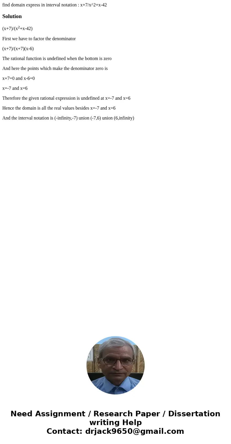 find domain express in interval notation : x+7/x^2+x-42Solution(x+7)/(x2+x-42) First we have to factor the denominator (x+7)/(x+7)(x-6) The rational function is find domain express in interval notation : x+7/x^2+x-42Solution(x+7)/(x2+x-42) First we have to factor the denominator (x+7)/(x+7)(x-6) The rational function is