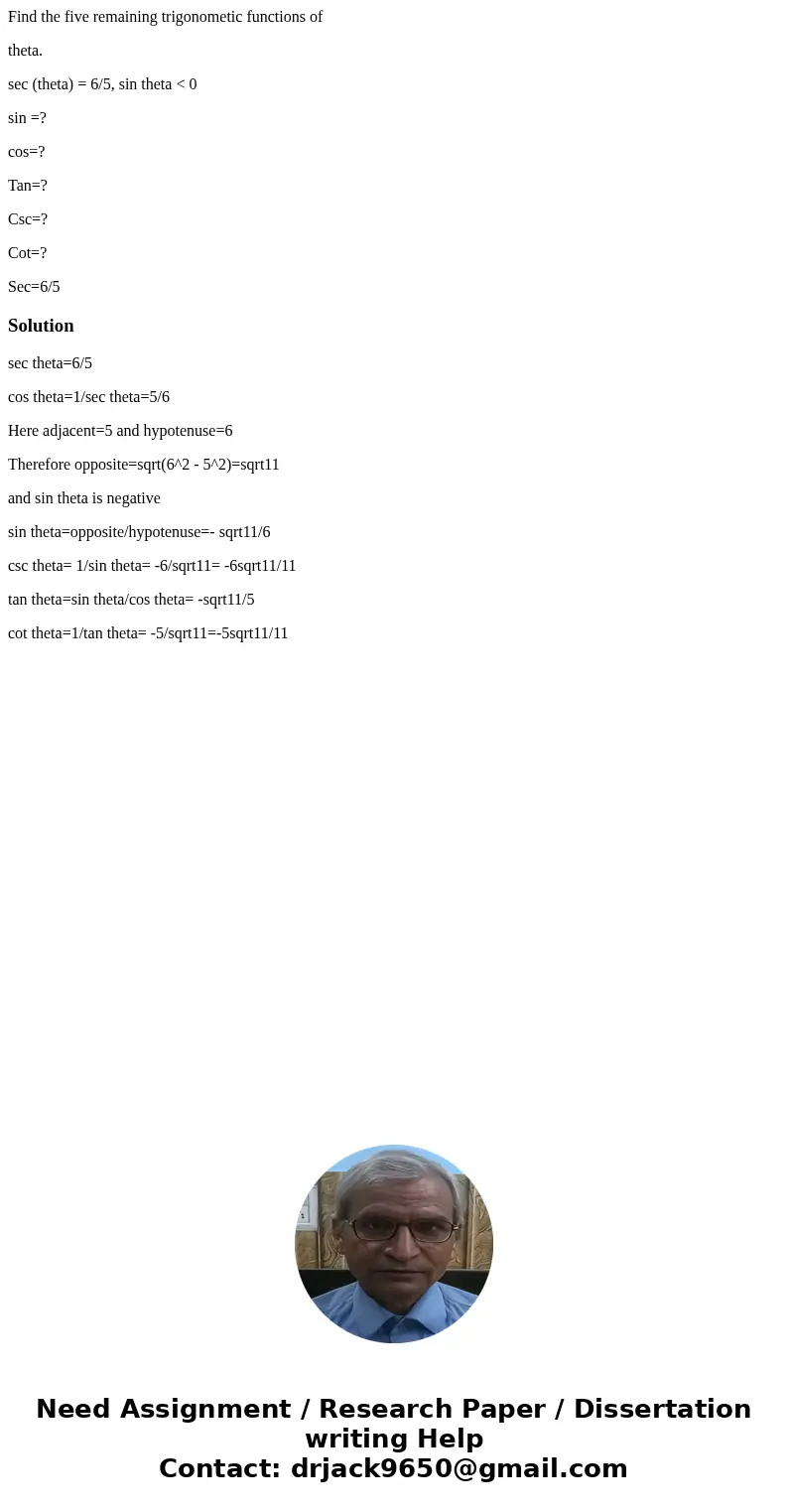 Find the five remaining trigonometic functions of theta. sec (theta) = 6/5, sin theta < 0 sin =? cos=? Tan=? Csc=? Cot=? Sec=6/5Solutionsec theta=6/5 cos the
