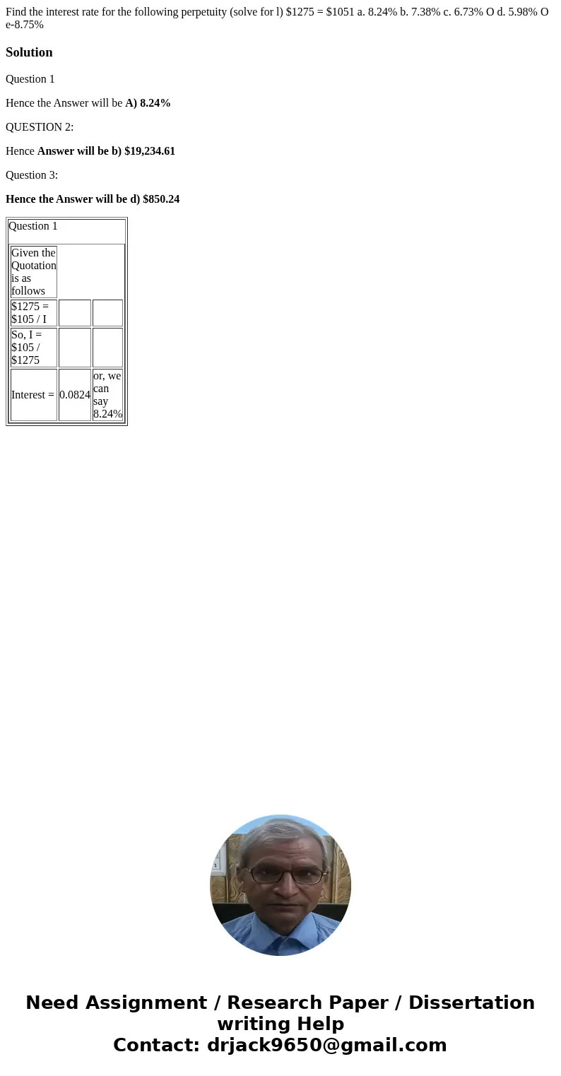  Find the interest rate for the following perpetuity (solve for l) $1275 = $1051 a. 8.24% b. 7.38% c. 6.73% O d. 5.98% O e-8.75% SolutionQuestion 1 Hence the An