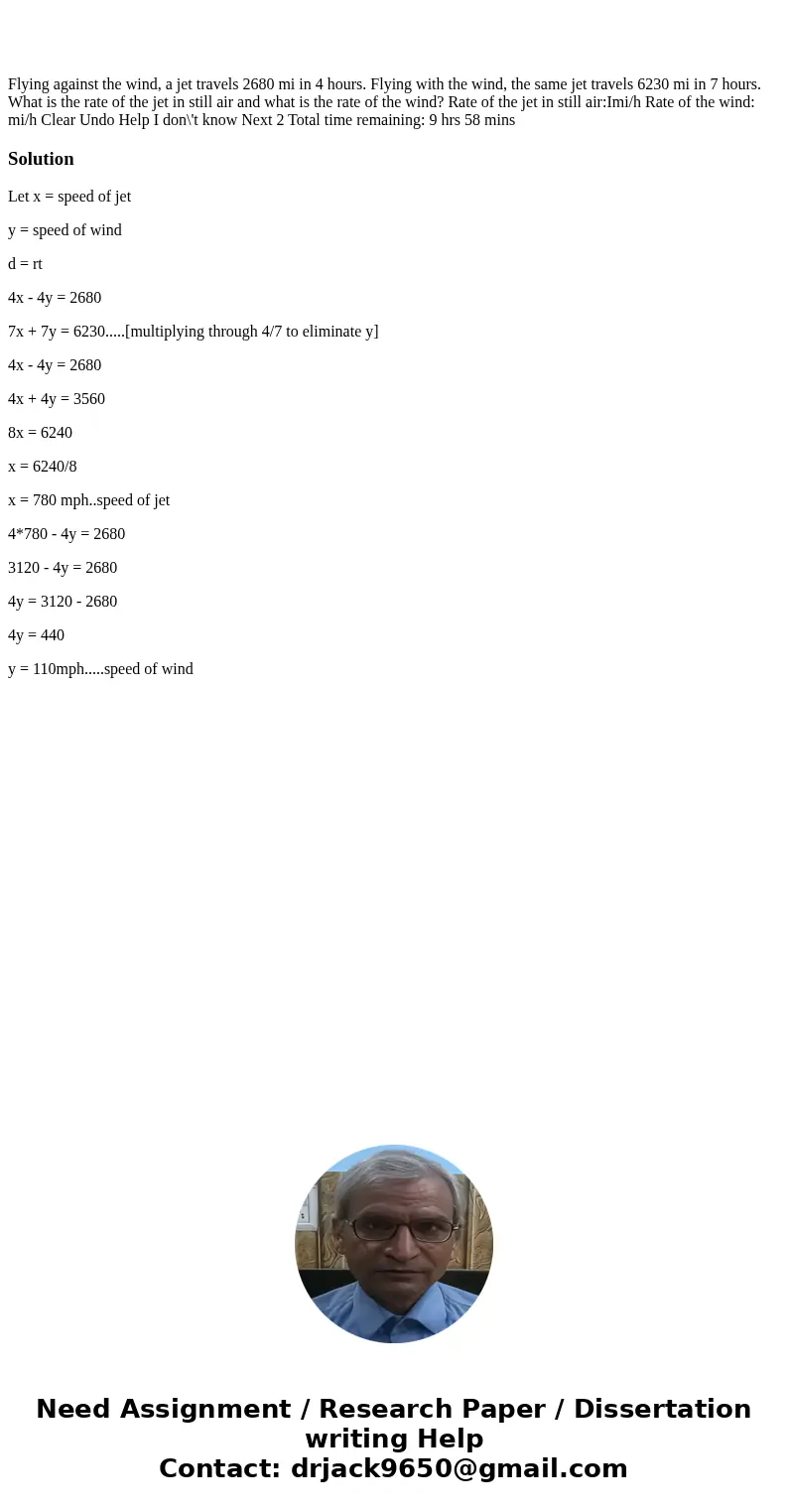  Flying against the wind, a jet travels 2680 mi in 4 hours. Flying with the wind, the same jet travels 6230 mi in 7 hours. What is the rate of the jet in still 