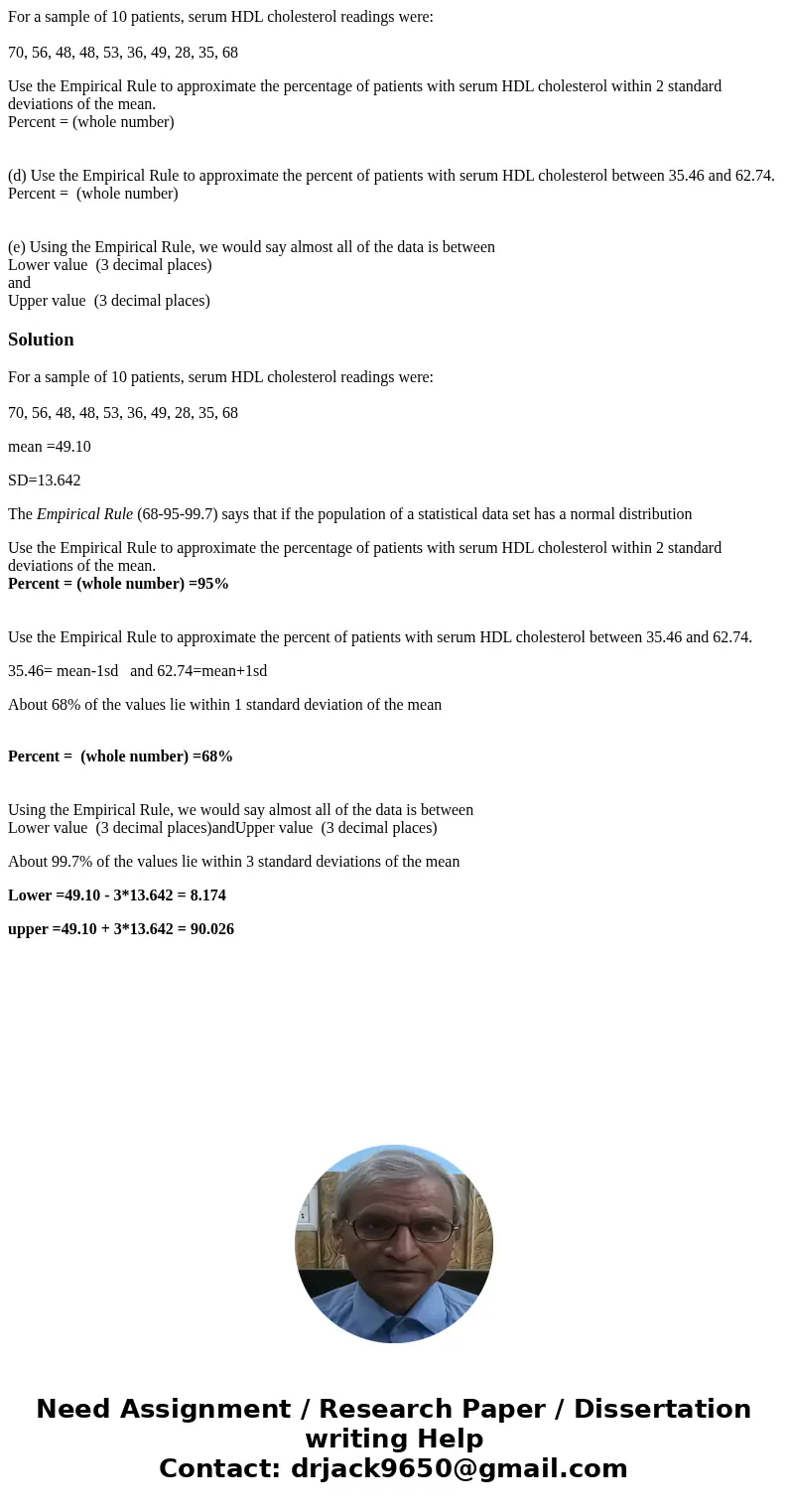 For a sample of 10 patients, serum HDL cholesterol readings were: 70, 56, 48, 48, 53, 36, 49, 28, 35, 68 Use the Empirical Rule to approximate the percentage of