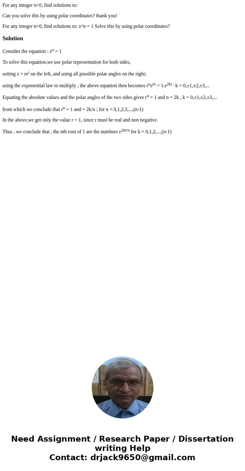For any integer n>0, find solutions to: Can you solve this by using polar coordinates? thank you! For any integer n>0, find solutions to: z^n = 1 Solve th For any integer n>0, find solutions to: Can you solve this by using polar coordinates? thank you! For any integer n>0, find solutions to: z^n = 1 Solve th