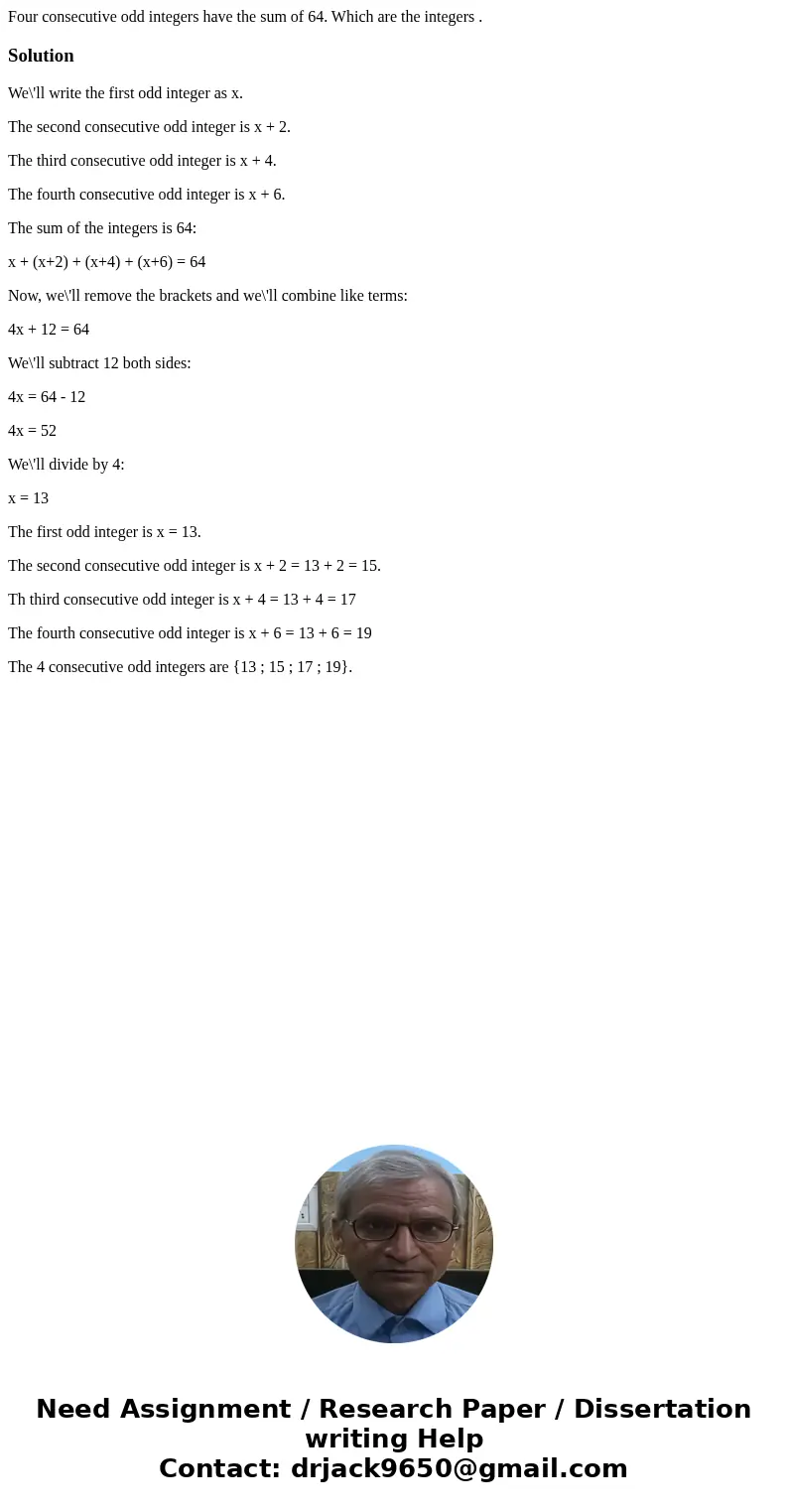 Four consecutive odd integers have the sum of 64. Which are the integers .SolutionWe\'ll write the first odd integer as x. The second consecutive odd integer is