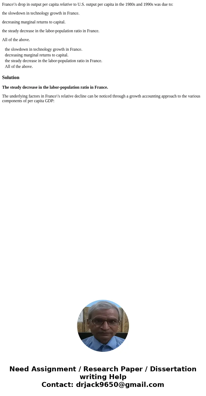 France\'s drop in output per capita relative to U.S. output per capita in the 1980s and 1990s was due to: the slowdown in technology growth in France. decreasin