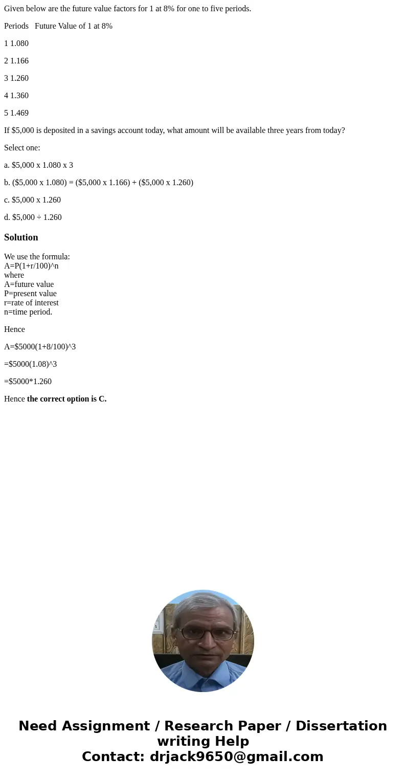 Given below are the future value factors for 1 at 8% for one to five periods. Periods Future Value of 1 at 8% 1 1.080 2 1.166 3 1.260 4 1.360 5 1.469 If $5,000  Given below are the future value factors for 1 at 8% for one to five periods. Periods Future Value of 1 at 8% 1 1.080 2 1.166 3 1.260 4 1.360 5 1.469 If $5,000