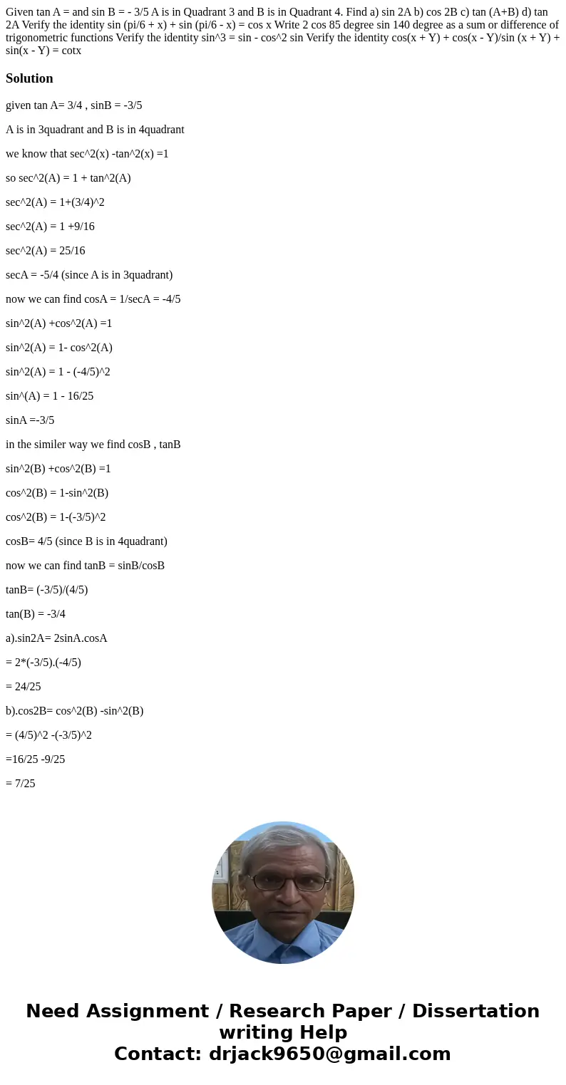 Given tan A = and sin B = - 3/5 A is in Quadrant 3 and B is in Quadrant 4. Find a) sin 2A b) cos 2B c) tan (A+B) d) tan 2A Verify the identity sin (pi/6 + x) +  Given tan A = and sin B = - 3/5 A is in Quadrant 3 and B is in Quadrant 4. Find a) sin 2A b) cos 2B c) tan (A+B) d) tan 2A Verify the identity sin (pi/6 + x) +