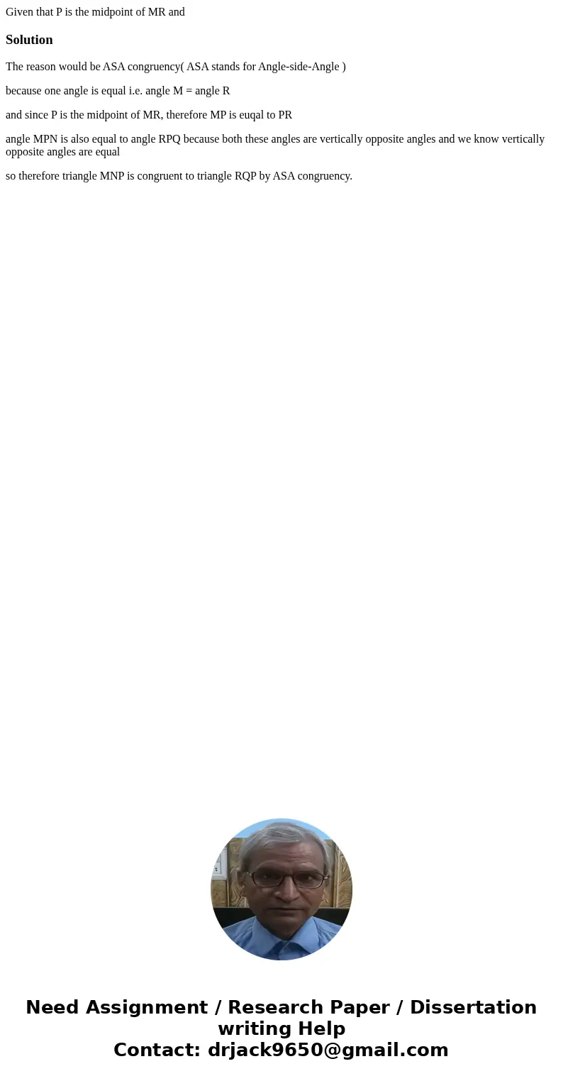  Given that P is the midpoint of MR and SolutionThe reason would be ASA congruency( ASA stands for Angle-side-Angle ) because one angle is equal i.e. angle M = 