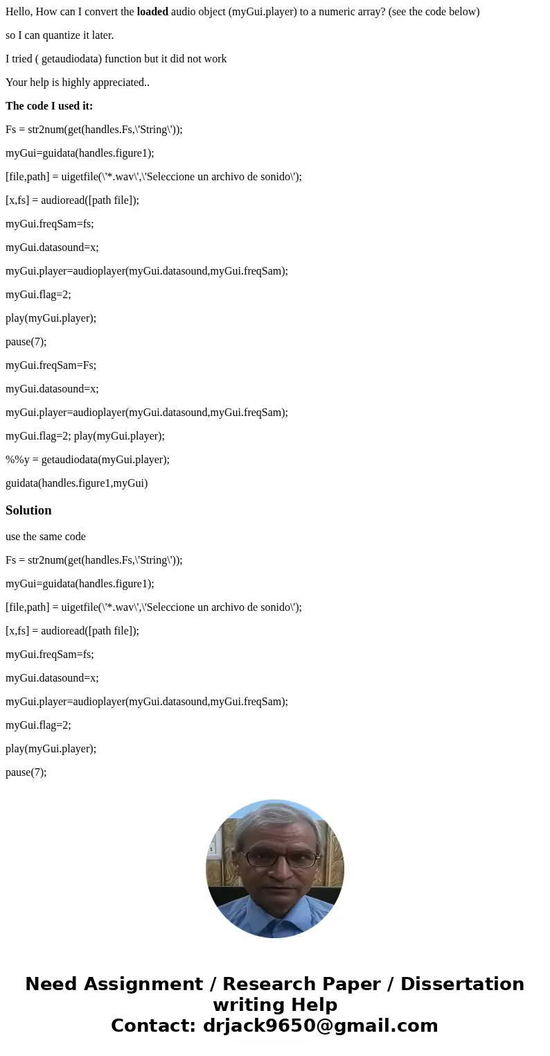 Hello, How can I convert the loaded audio object (myGui.player) to a numeric array? (see the code below) so I can quantize it later. I tried ( getaudiodata) fun Hello, How can I convert the loaded audio object (myGui.player) to a numeric array? (see the code below) so I can quantize it later. I tried ( getaudiodata) fun
