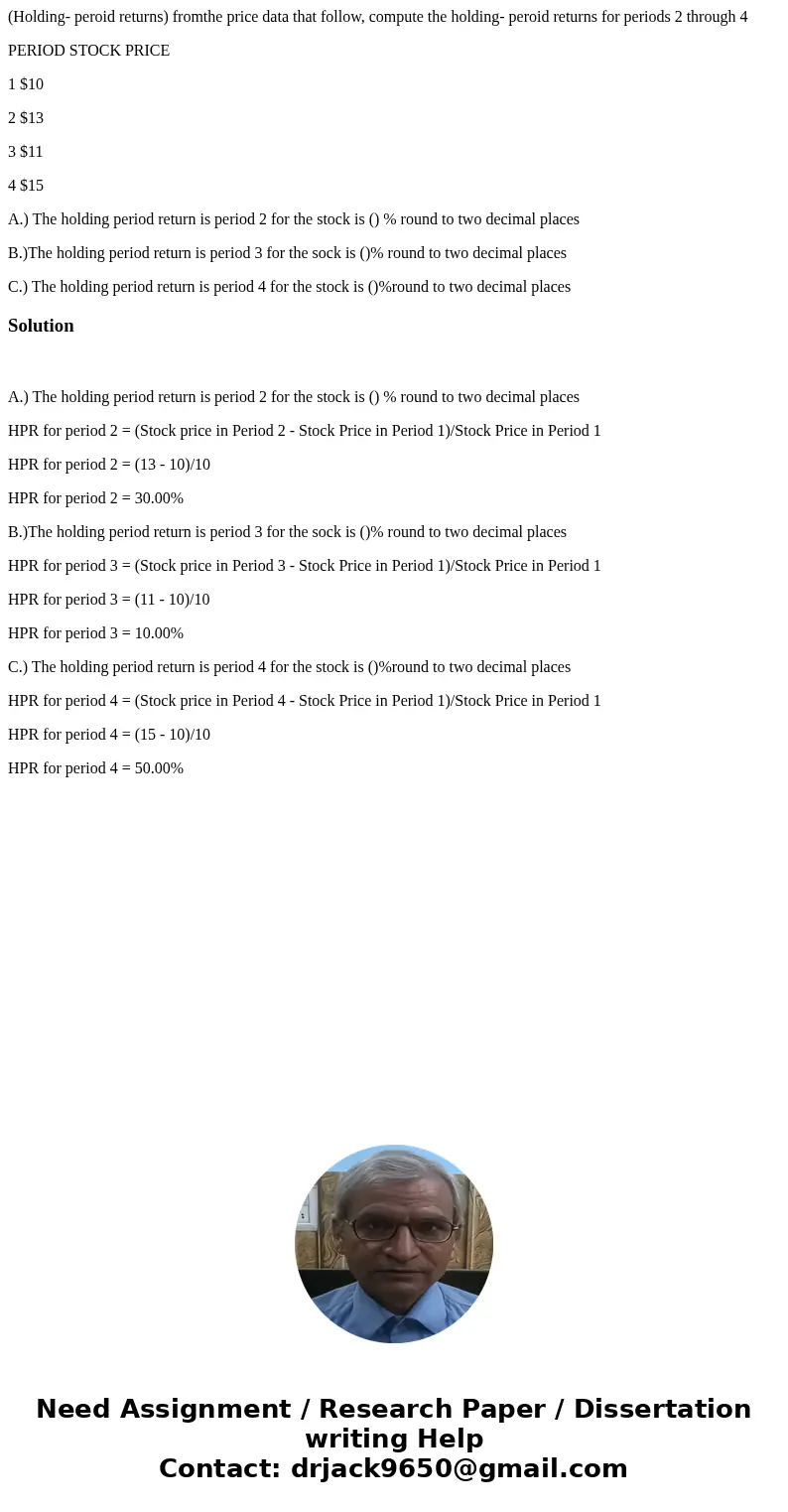 (Holding- peroid returns) fromthe price data that follow, compute the holding- peroid returns for periods 2 through 4 PERIOD STOCK PRICE 1 $10 2 $13 3 $11 4 $15 (Holding- peroid returns) fromthe price data that follow, compute the holding- peroid returns for periods 2 through 4 PERIOD STOCK PRICE 1 $10 2 $13 3 $11 4 $15