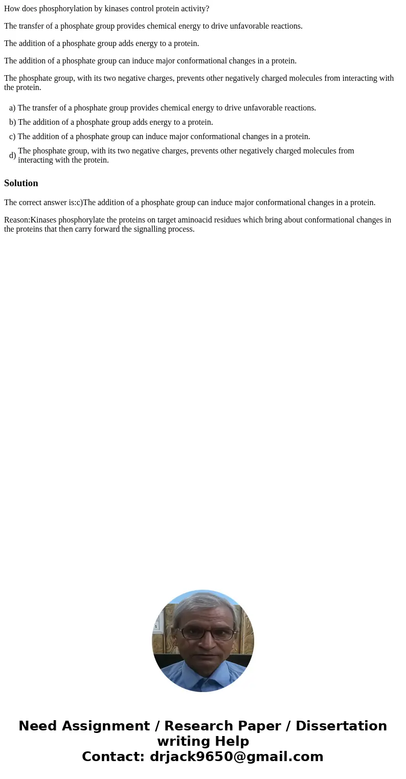 How does phosphorylation by kinases control protein activity? The transfer of a phosphate group provides chemical energy to drive unfavorable reactions. The add How does phosphorylation by kinases control protein activity? The transfer of a phosphate group provides chemical energy to drive unfavorable reactions. The add