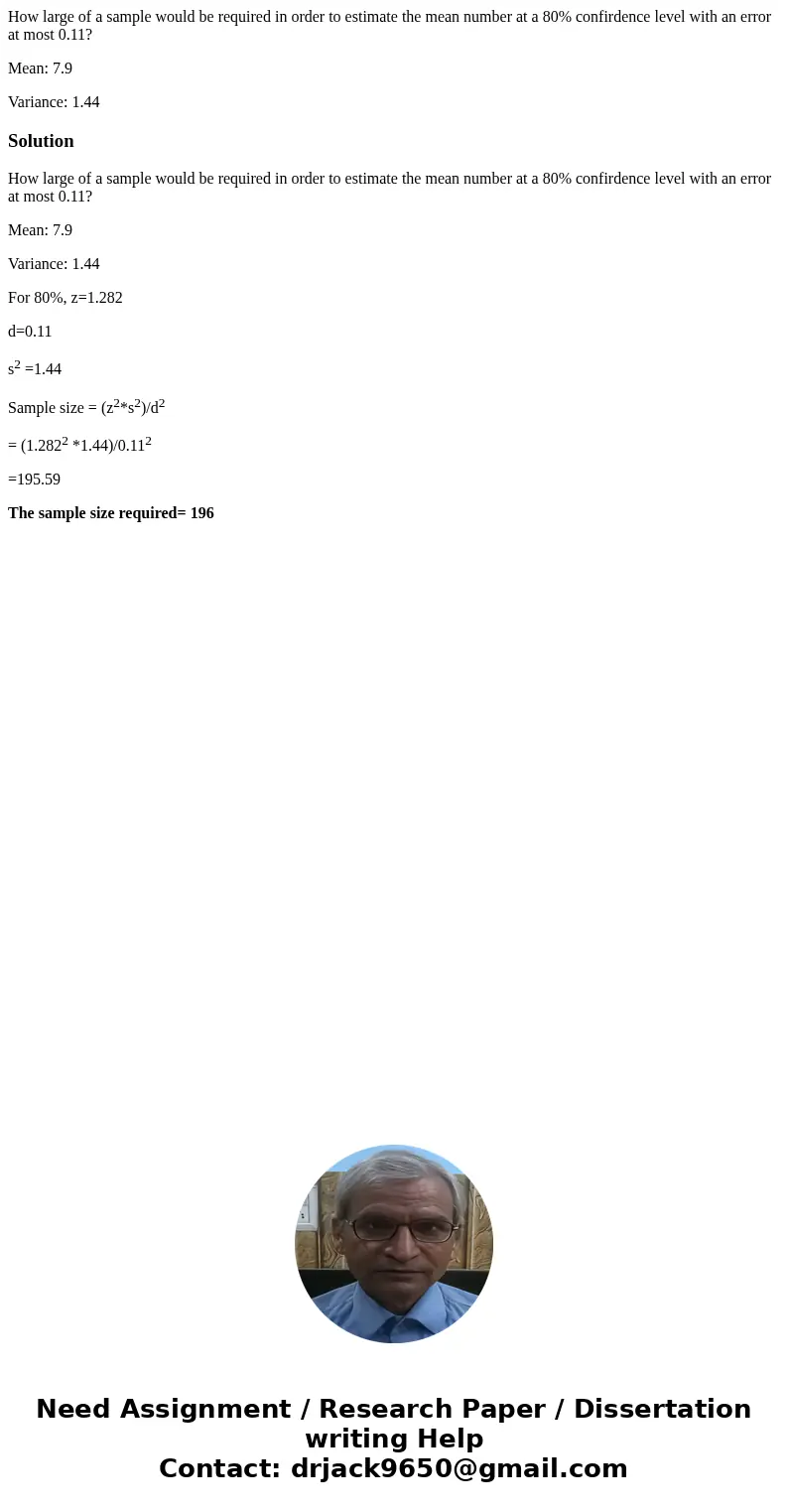 How large of a sample would be required in order to estimate the mean number at a 80% confirdence level with an error at most 0.11? Mean: 7.9 Variance: 1.44Solu How large of a sample would be required in order to estimate the mean number at a 80% confirdence level with an error at most 0.11? Mean: 7.9 Variance: 1.44Solu