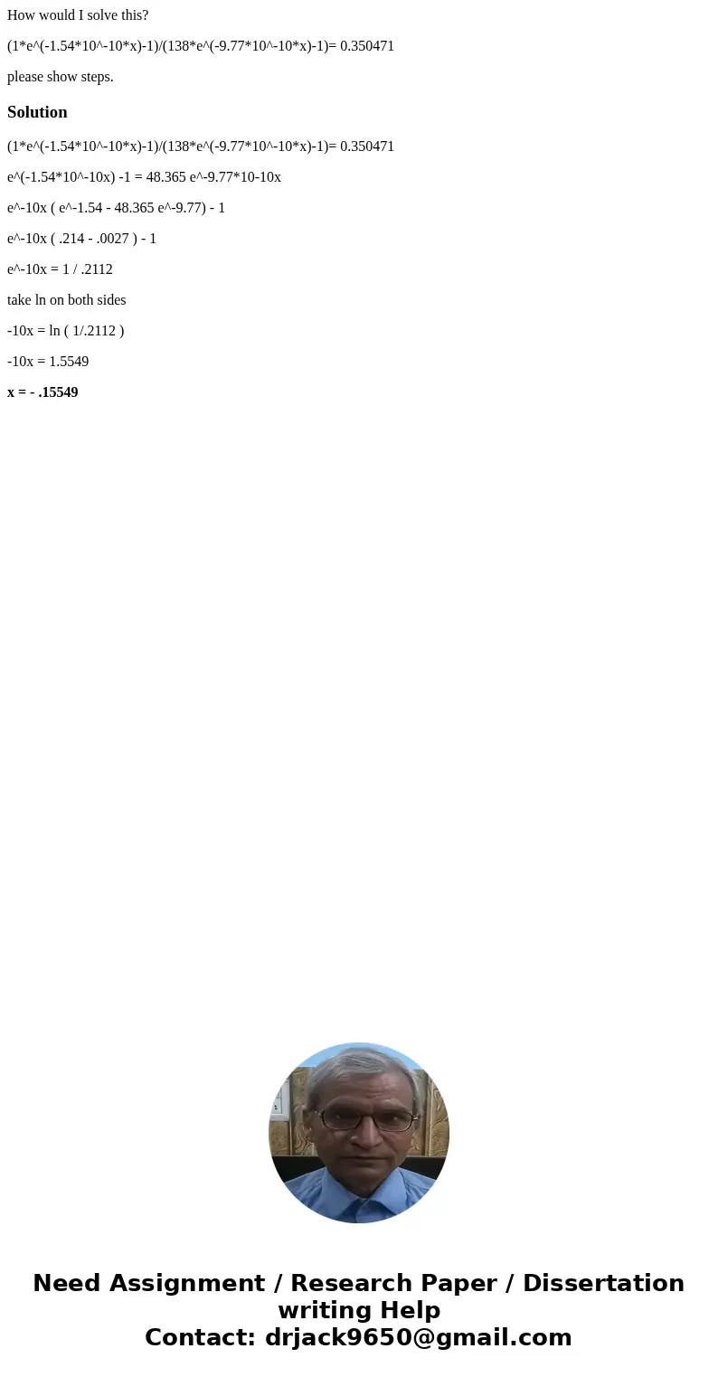How would I solve this? (1*e^(-1.54*10^-10*x)-1)/(138*e^(-9.77*10^-10*x)-1)= 0.350471 please show steps.Solution(1*e^(-1.54*10^-10*x)-1)/(138*e^(-9.77*10^-10*x)