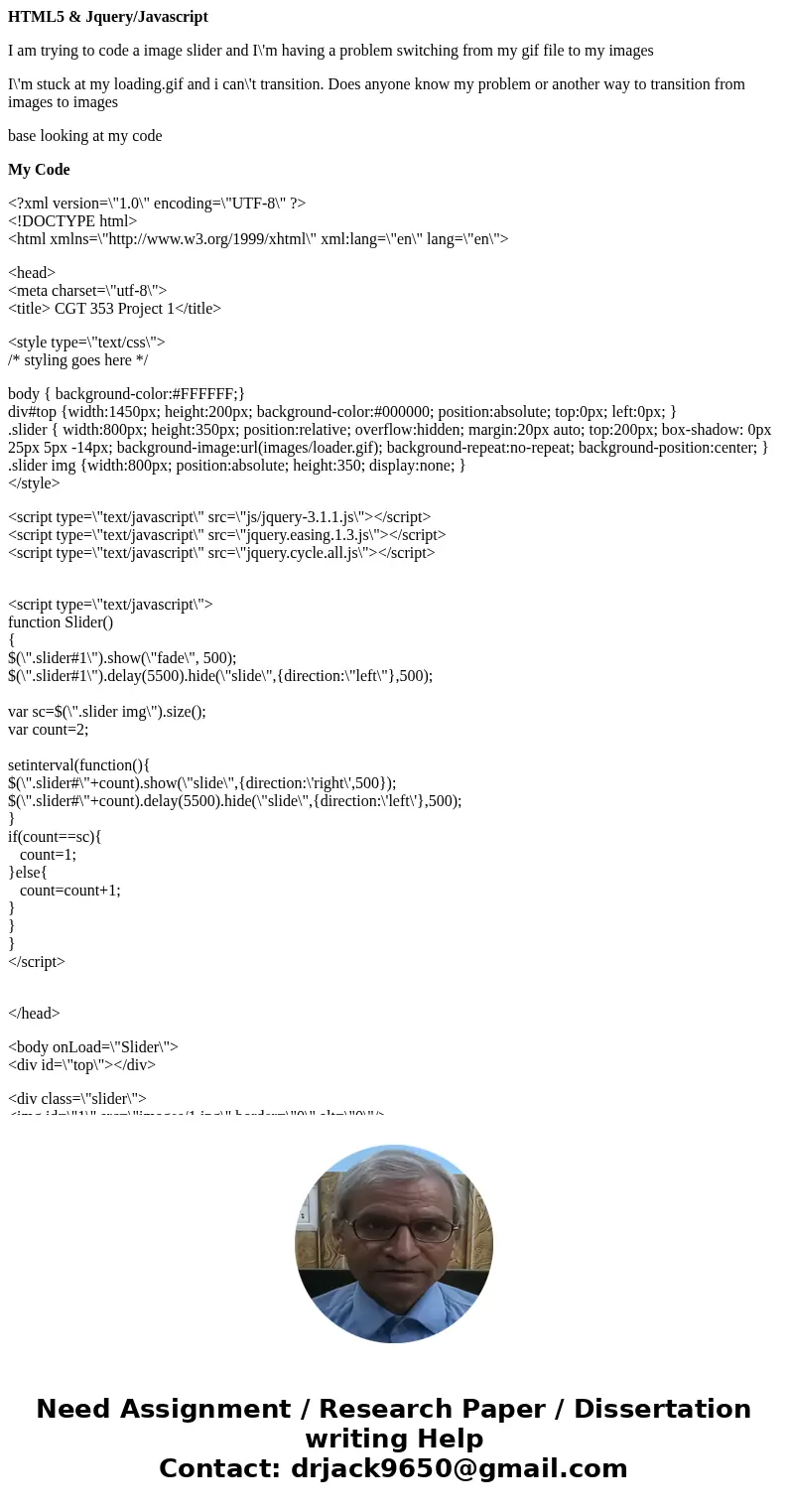 HTML5 & Jquery/Javascript I am trying to code a image slider and I\'m having a problem switching from my gif file to my images I\'m stuck at my loading.gif  HTML5 & Jquery/Javascript I am trying to code a image slider and I\'m having a problem switching from my gif file to my images I\'m stuck at my loading.gif