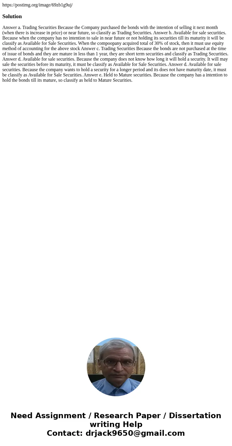 https://postimg.org/image/69zb1g9uj/Solution Answer a. Trading Securities Because the Company purchased the bonds with the intention of selling it next month (w https://postimg.org/image/69zb1g9uj/Solution Answer a. Trading Securities Because the Company purchased the bonds with the intention of selling it next month (w