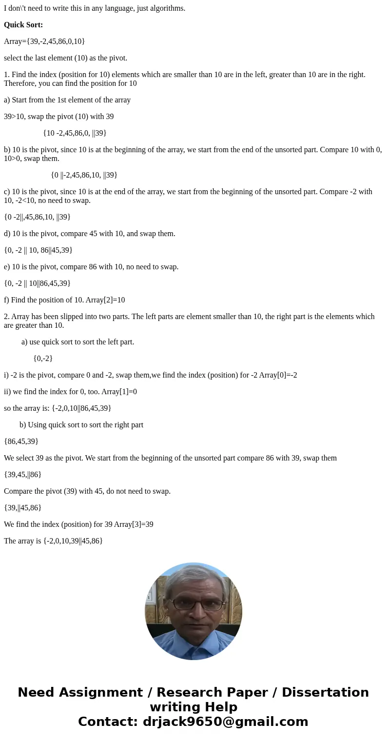 I don\'t need to write this in any language, just algorithms. Quick Sort: Array={39,-2,45,86,0,10} select the last element (10) as the pivot. 1. Find the index  I don\'t need to write this in any language, just algorithms. Quick Sort: Array={39,-2,45,86,0,10} select the last element (10) as the pivot. 1. Find the index