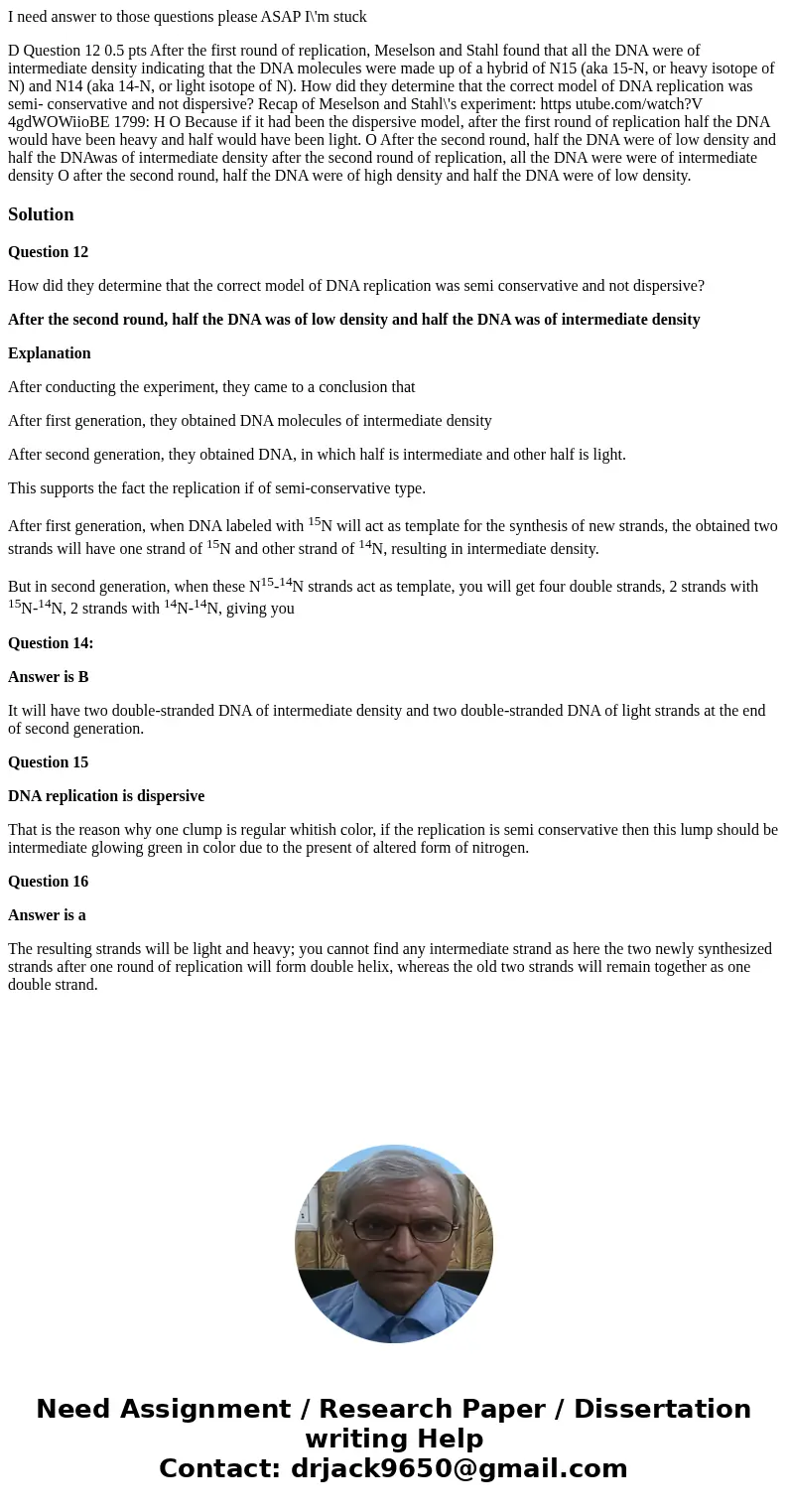 I need answer to those questions please ASAP I\'m stuck D Question 12 0.5 pts After the first round of replication, Meselson and Stahl found that all the DNA we I need answer to those questions please ASAP I\'m stuck D Question 12 0.5 pts After the first round of replication, Meselson and Stahl found that all the DNA we