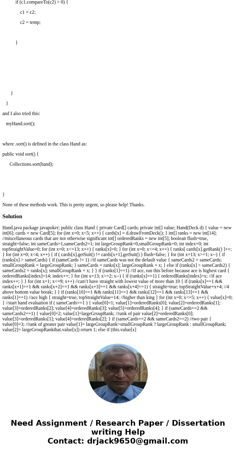 I need help coding a video poker game in java. First off: I don\'t know how to sort a hand (5 cards) by rank value. This is what I tried: void JButton2_actionPe I need help coding a video poker game in java. First off: I don\'t know how to sort a hand (5 cards) by rank value. This is what I tried: void JButton2_actionPe