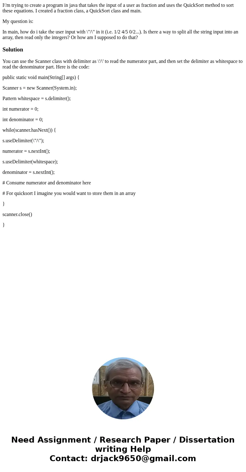 I\'m trying to create a program in java that takes the input of a user as fraction and uses the QuickSort method to sort these equations. I created a fraction c I\'m trying to create a program in java that takes the input of a user as fraction and uses the QuickSort method to sort these equations. I created a fraction c