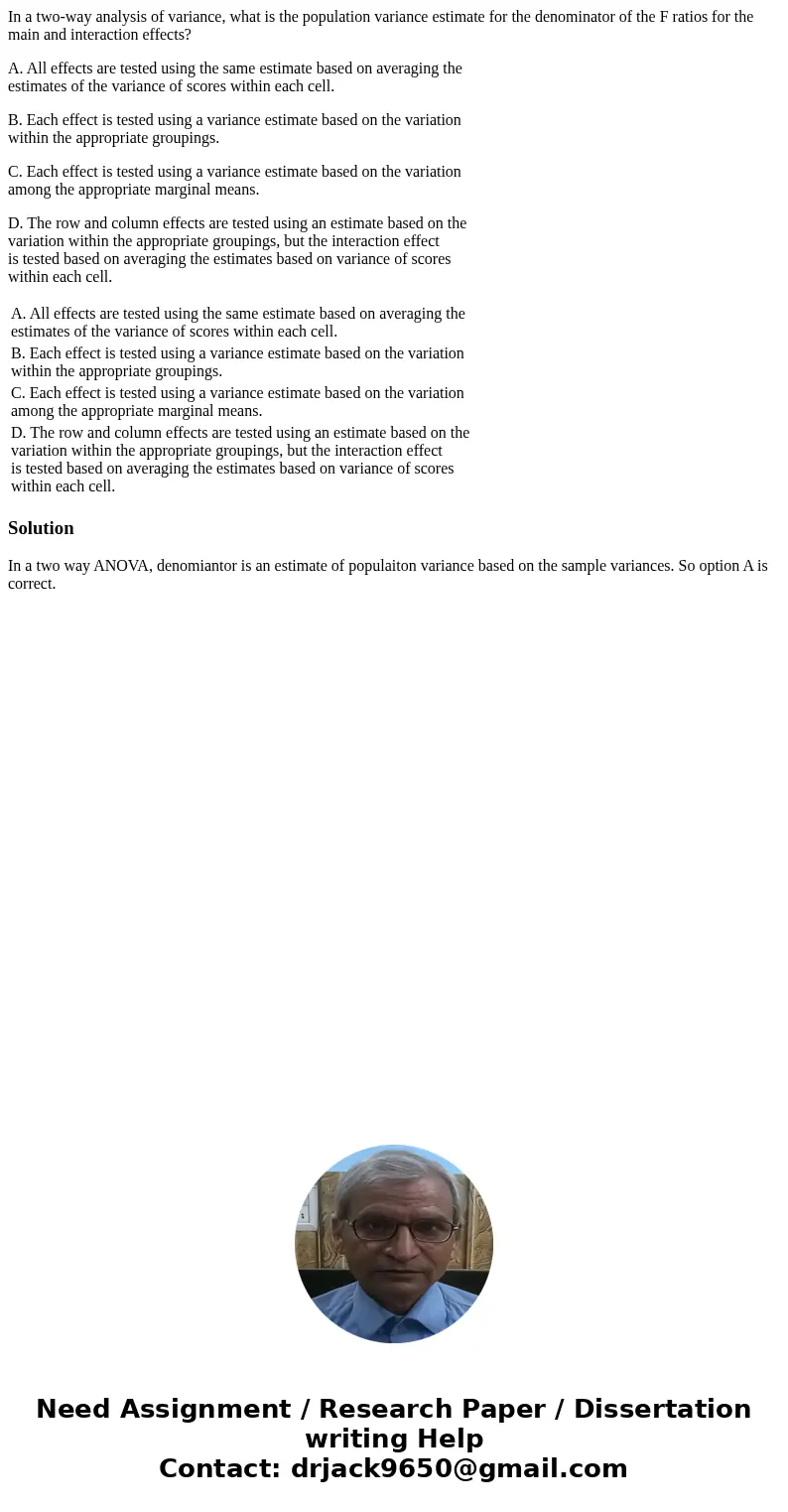 In a two-way analysis of variance, what is the population variance estimate for the denominator of the F ratios for the main and interaction effects? A. All eff In a two-way analysis of variance, what is the population variance estimate for the denominator of the F ratios for the main and interaction effects? A. All eff