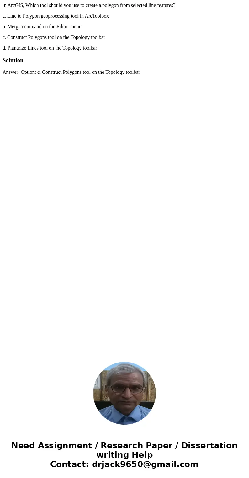 in ArcGIS, Which tool should you use to create a polygon from selected line features? a. Line to Polygon geoprocessing tool in ArcToolbox b. Merge command on th