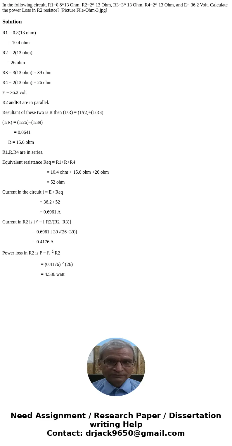 In the following circuit, R1=0.8*13 Ohm, R2=2* 13 Ohm, R3=3* 13 Ohm, R4=2* 13 Ohm, and E= 36.2 Volt. Calculate the power Loss in R2 resistor? [Picture File-Ohm- In the following circuit, R1=0.8*13 Ohm, R2=2* 13 Ohm, R3=3* 13 Ohm, R4=2* 13 Ohm, and E= 36.2 Volt. Calculate the power Loss in R2 resistor? [Picture File-Ohm-