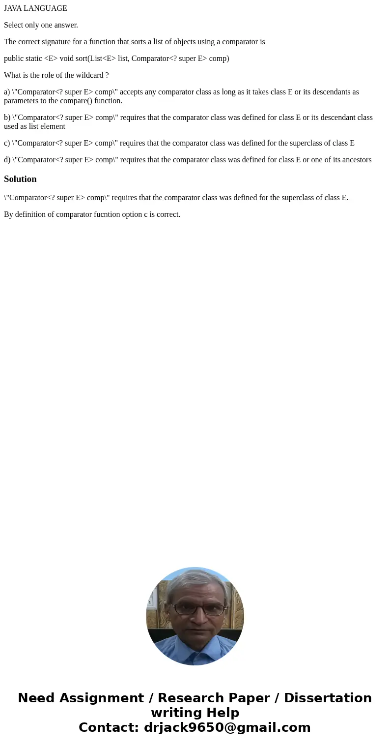 JAVA LANGUAGE Select only one answer. The correct signature for a function that sorts a list of objects using a comparator is public static <E> void sort(