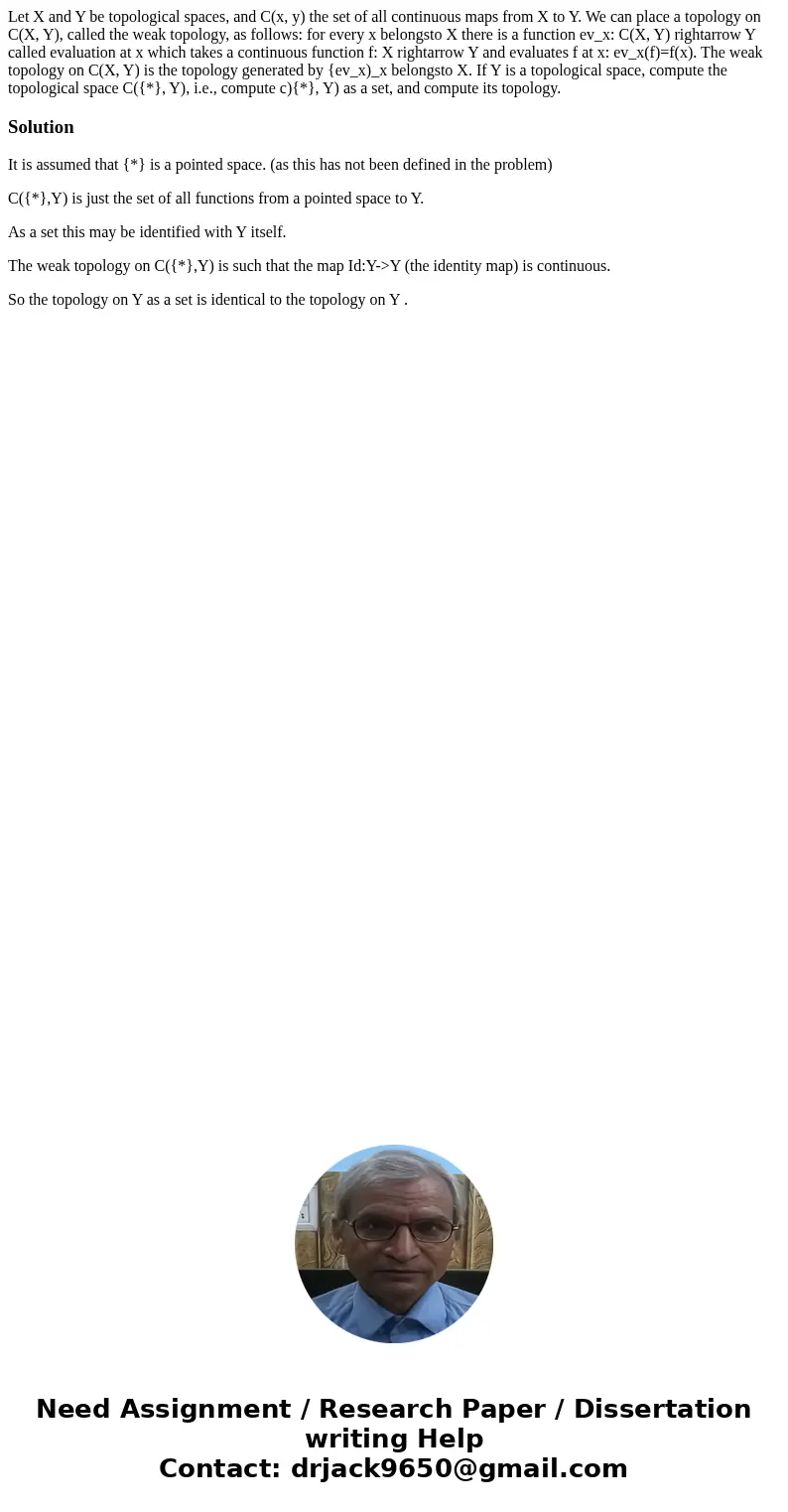 Let X and Y be topological spaces, and C(x, y) the set of all continuous maps from X to Y. We can place a topology on C(X, Y), called the weak topology, as fol  Let X and Y be topological spaces, and C(x, y) the set of all continuous maps from X to Y. We can place a topology on C(X, Y), called the weak topology, as fol