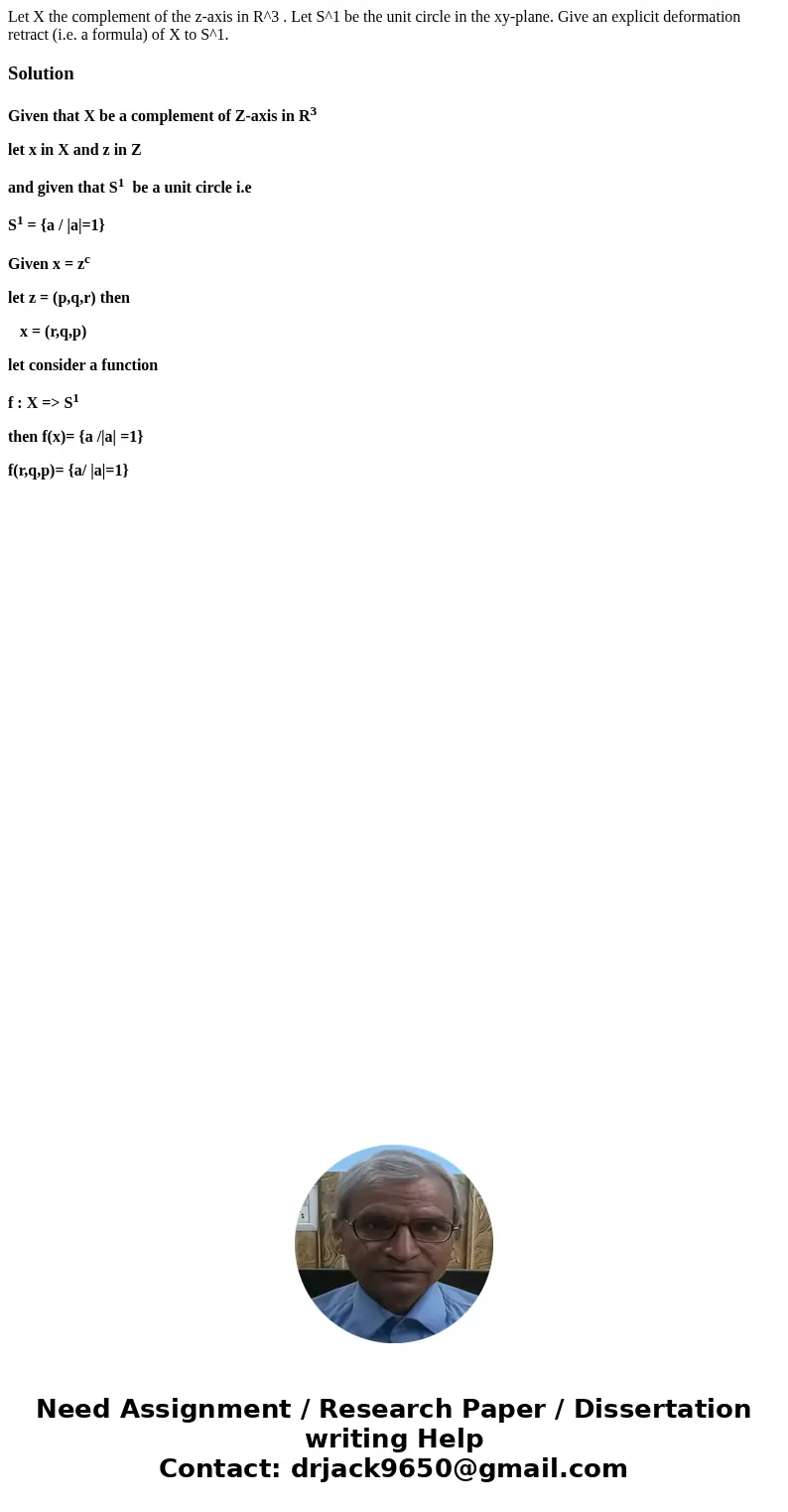 Let X the complement of the z-axis in R^3 . Let S^1 be the unit circle in the xy-plane. Give an explicit deformation retract (i.e. a formula) of X to S^1.Soluti Let X the complement of the z-axis in R^3 . Let S^1 be the unit circle in the xy-plane. Give an explicit deformation retract (i.e. a formula) of X to S^1.Soluti