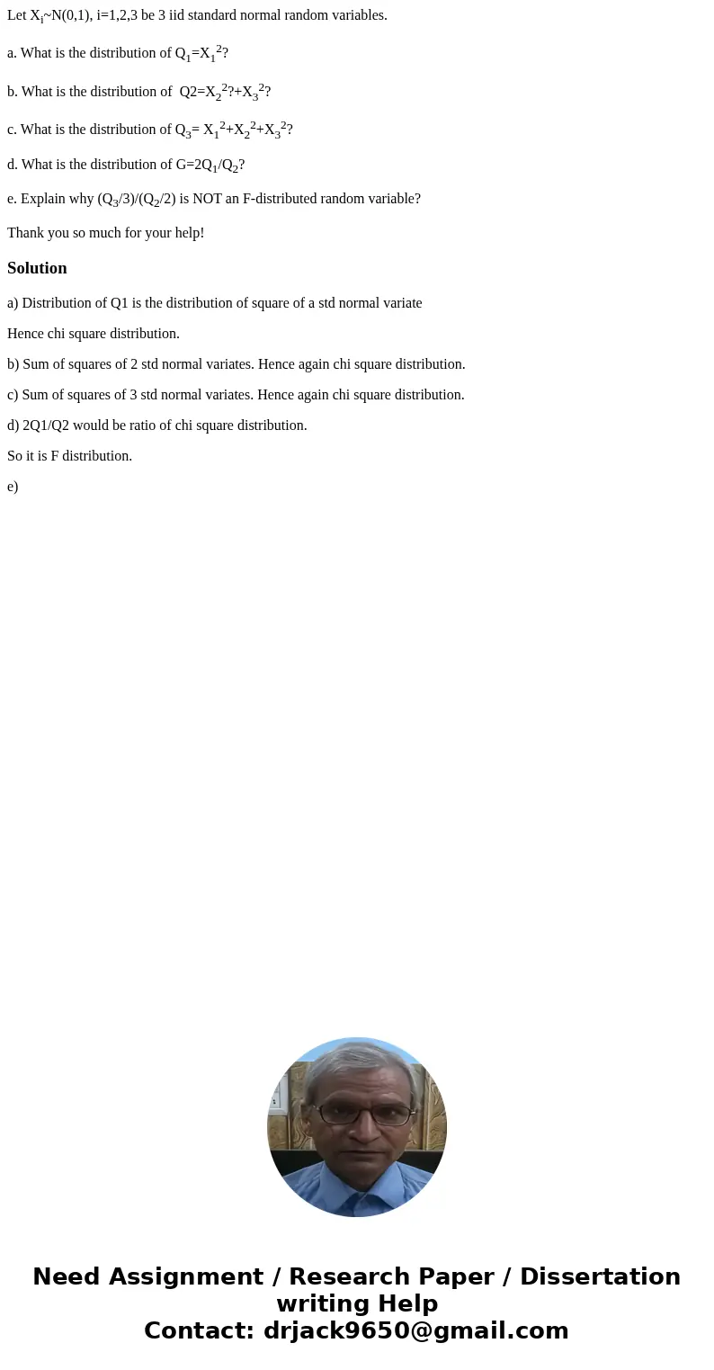 Let Xi~N(0,1), i=1,2,3 be 3 iid standard normal random variables. a. What is the distribution of Q1=X12? b. What is the distribution of Q2=X22?+X32? c. What is 