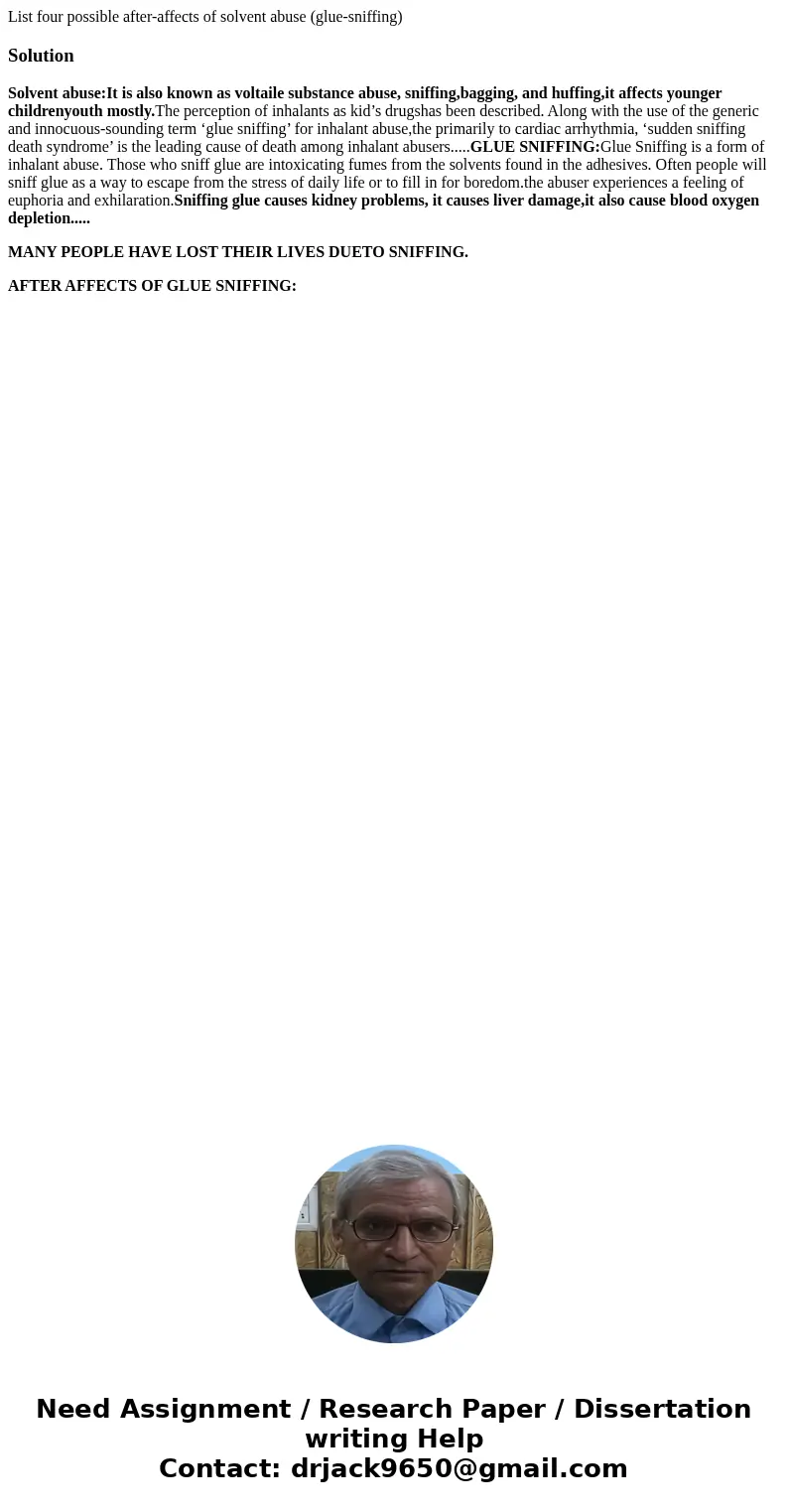 List four possible after-affects of solvent abuse (glue-sniffing)SolutionSolvent abuse:It is also known as voltaile substance abuse, sniffing,bagging, and huffi