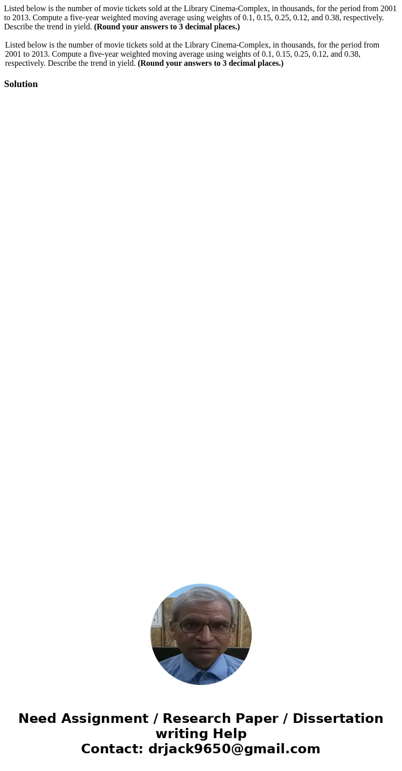 Listed below is the number of movie tickets sold at the Library Cinema-Complex, in thousands, for the period from 2001 to 2013. Compute a five-year weighted mov