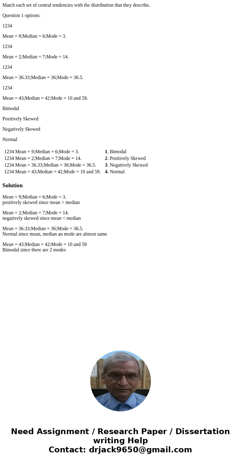 Match each set of central tendencies with the distribution that they describe. Question 1 options: 1234 Mean = 9;Median = 6;Mode = 3. 1234 Mean = 2;Median = 7;M Match each set of central tendencies with the distribution that they describe. Question 1 options: 1234 Mean = 9;Median = 6;Mode = 3. 1234 Mean = 2;Median = 7;M