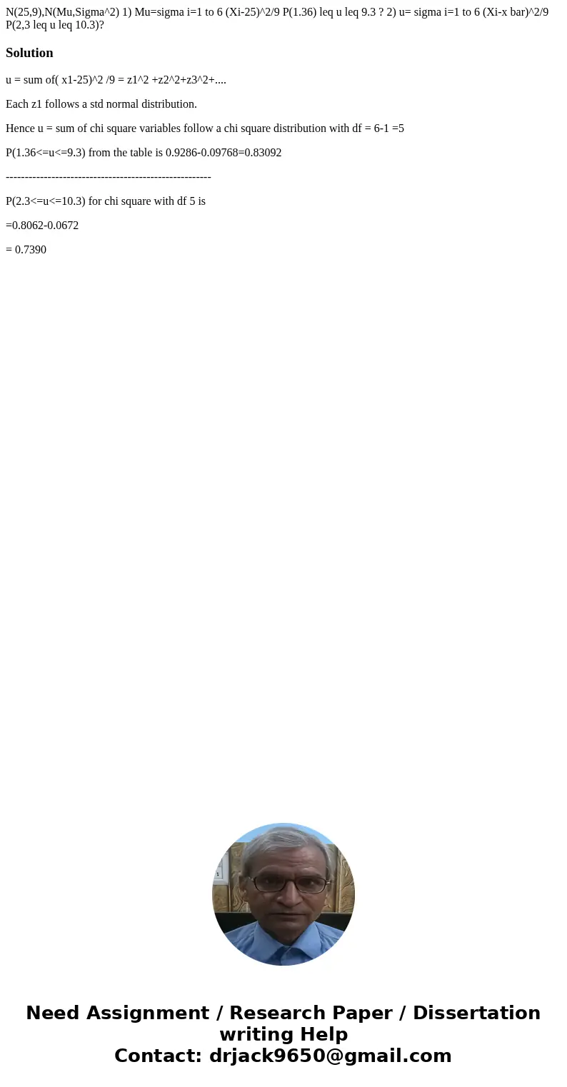  N(25,9),N(Mu,Sigma^2) 1) Mu=sigma i=1 to 6 (Xi-25)^2/9 P(1.36) leq u leq 9.3 ? 2) u= sigma i=1 to 6 (Xi-x bar)^2/9 P(2,3 leq u leq 10.3)? Solutionu = sum of( x