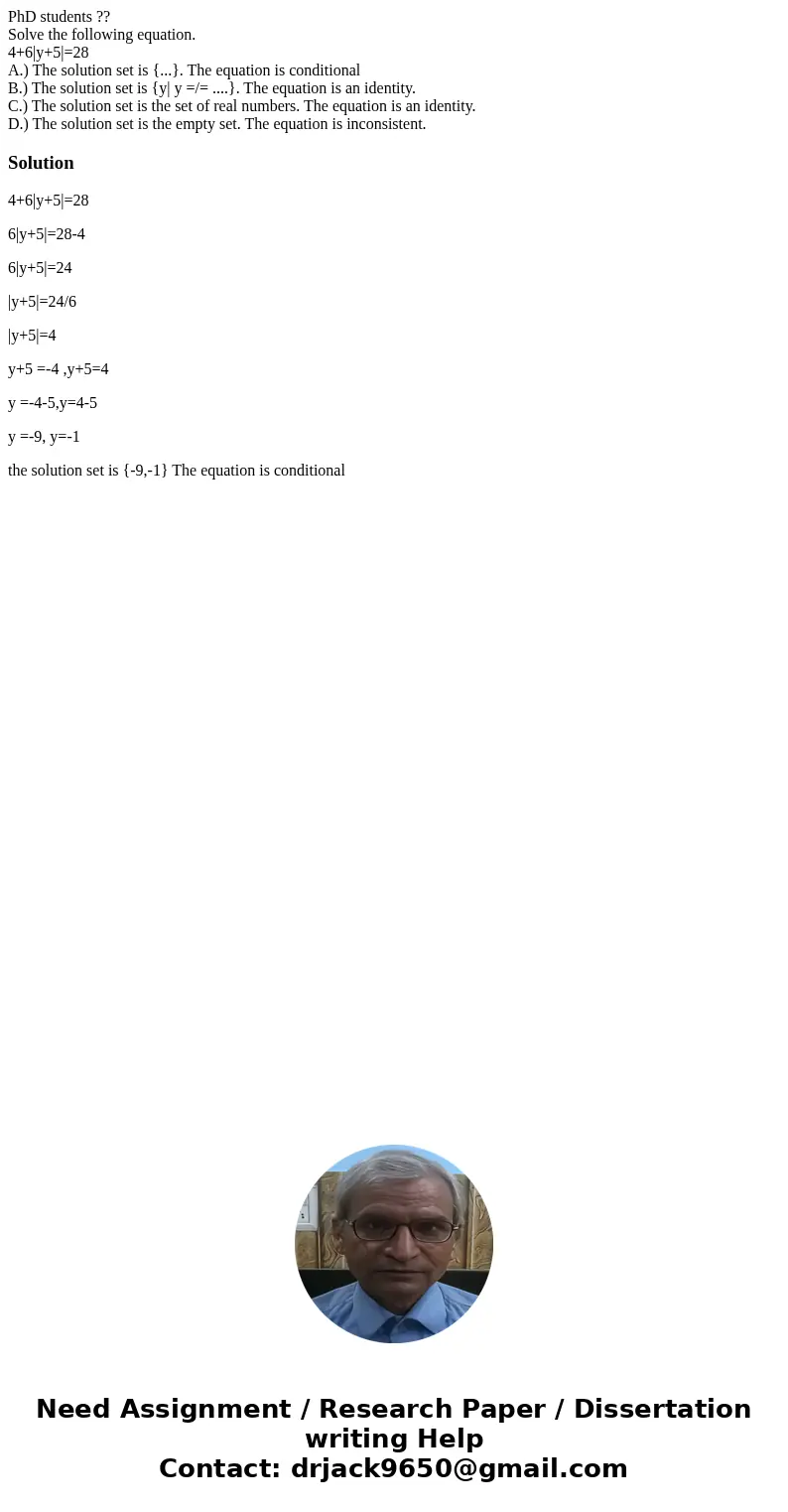 PhD students ?? Solve the following equation. 4+6|y+5|=28 A.) The solution set is {...}. The equation is conditional B.) The solution set is {y| y =/= ....}. Th PhD students ?? Solve the following equation. 4+6|y+5|=28 A.) The solution set is {...}. The equation is conditional B.) The solution set is {y| y =/= ....}. Th