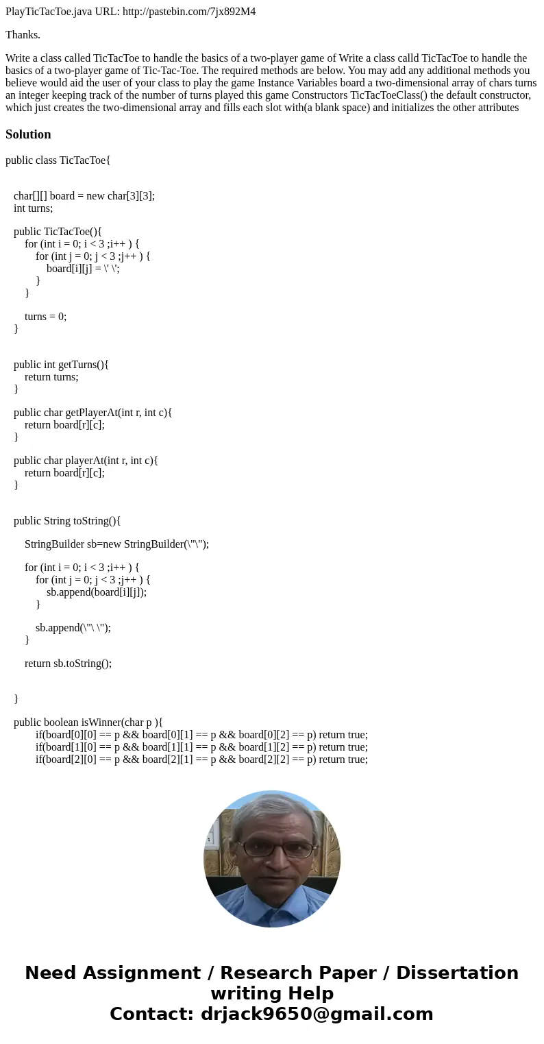PlayTicTacToe.java URL: http://pastebin.com/7jx892M4 Thanks. Write a class called TicTacToe to handle the basics of a two-player game of Write a class calld Tic PlayTicTacToe.java URL: http://pastebin.com/7jx892M4 Thanks. Write a class called TicTacToe to handle the basics of a two-player game of Write a class calld Tic
