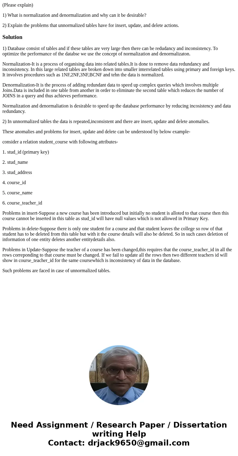 (Please explain) 1) What is normalization and denormalization and why can it be desirable? 2) Explain the problems that unnormalized tables have for insert, upd (Please explain) 1) What is normalization and denormalization and why can it be desirable? 2) Explain the problems that unnormalized tables have for insert, upd