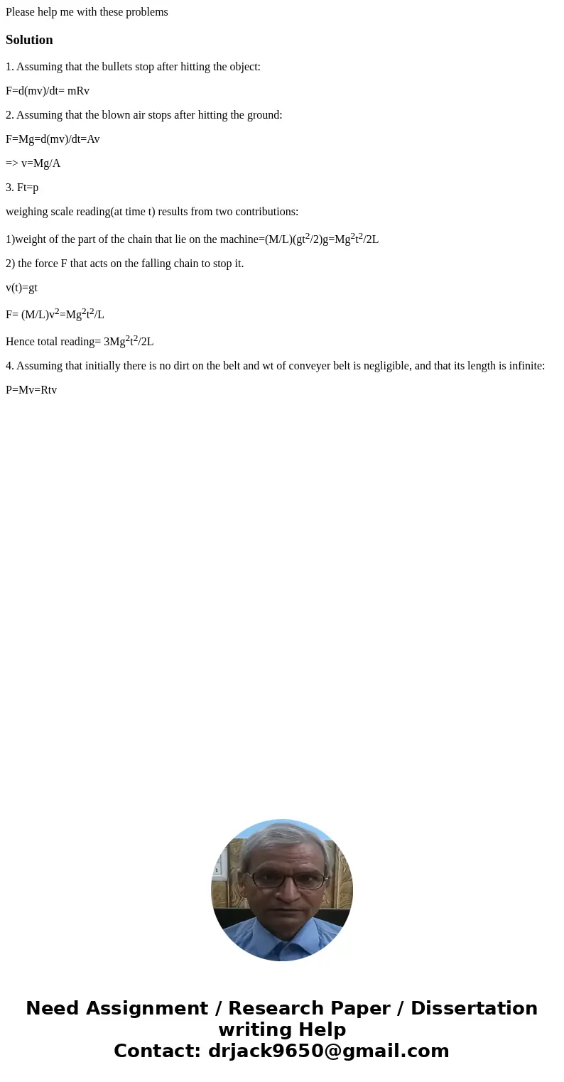 Please help me with these problemsSolution1. Assuming that the bullets stop after hitting the object: F=d(mv)/dt= mRv 2. Assuming that the blown air stops after Please help me with these problemsSolution1. Assuming that the bullets stop after hitting the object: F=d(mv)/dt= mRv 2. Assuming that the blown air stops after