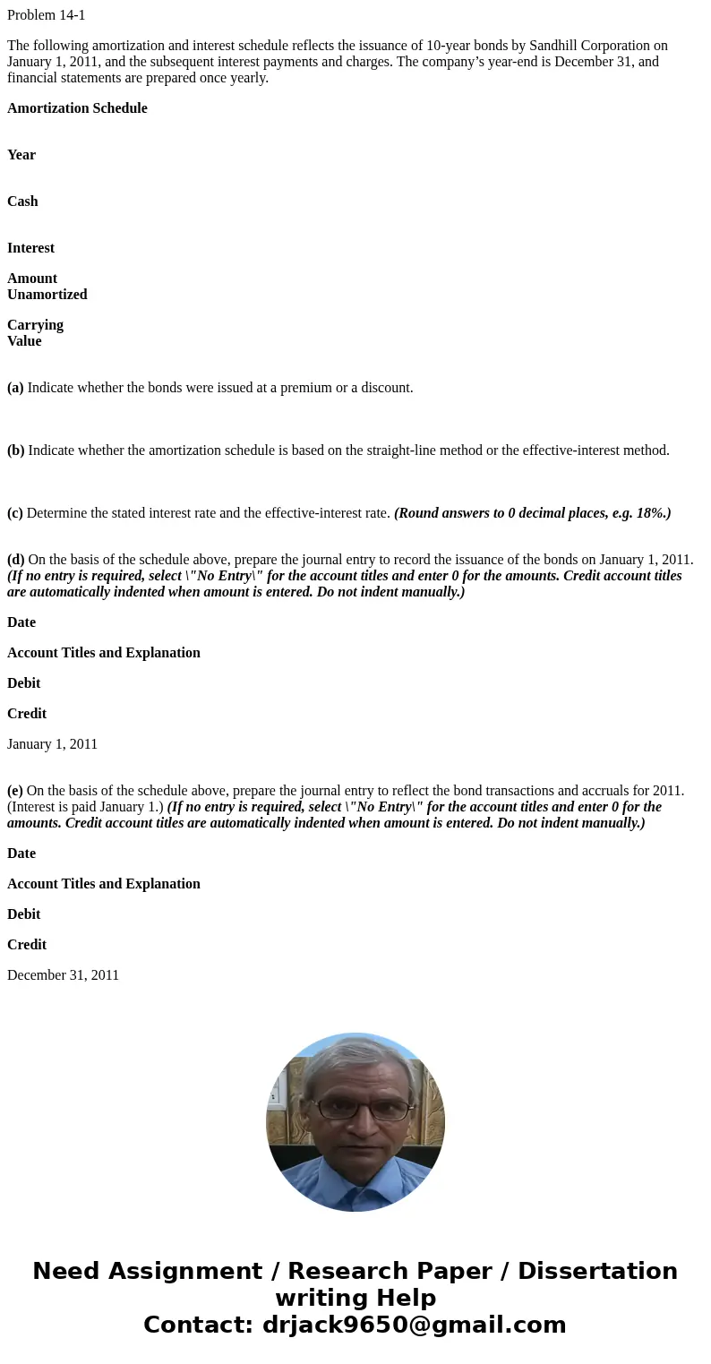 Problem 14-1 The following amortization and interest schedule reflects the issuance of 10-year bonds by Sandhill Corporation on January 1, 2011, and the subsequ