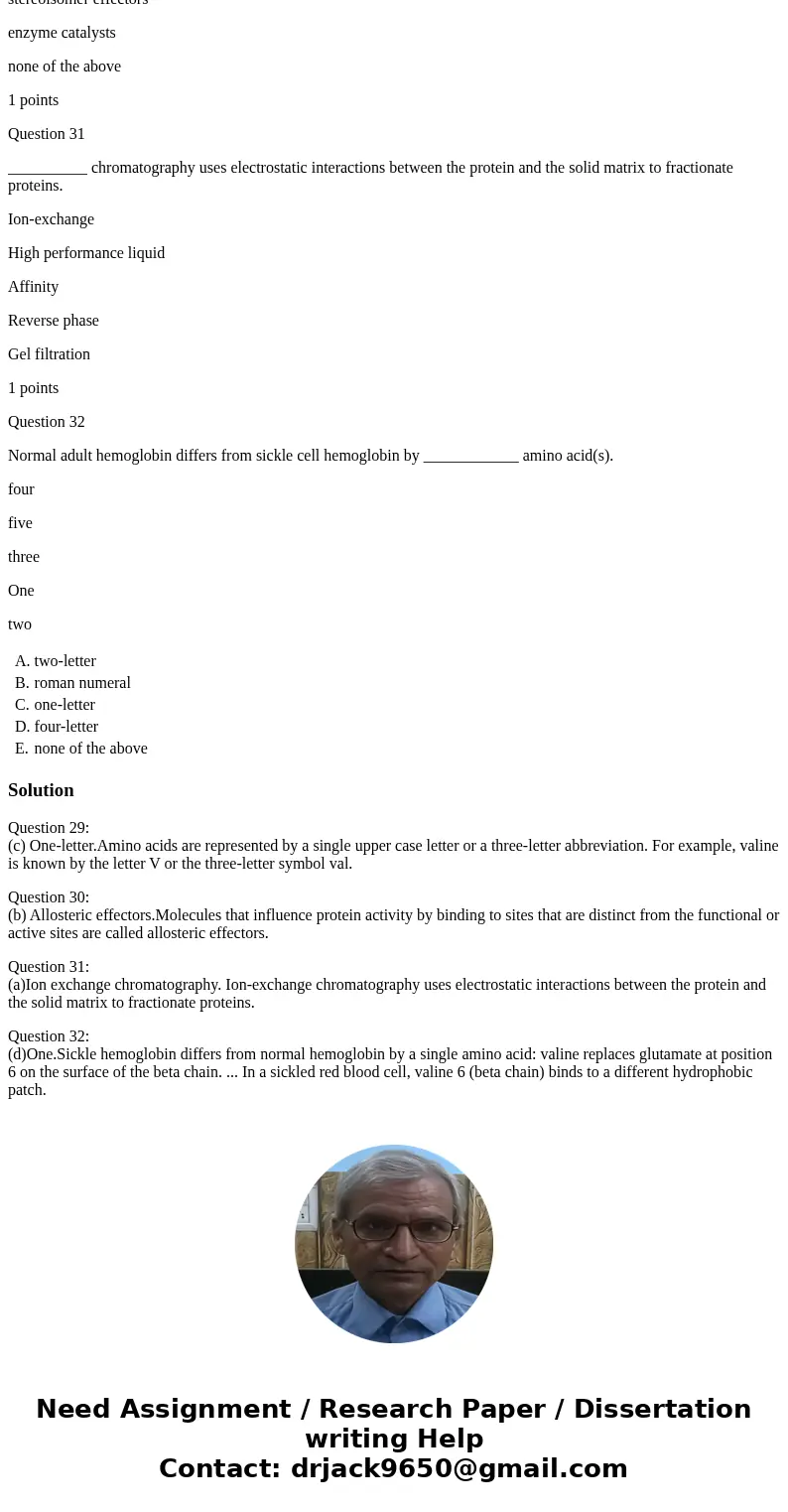 Question 29 Amino acids are represented by three-letter and _____________ abbreviations. two-letter roman numeral one-letter four-letter none of the above 1 poi