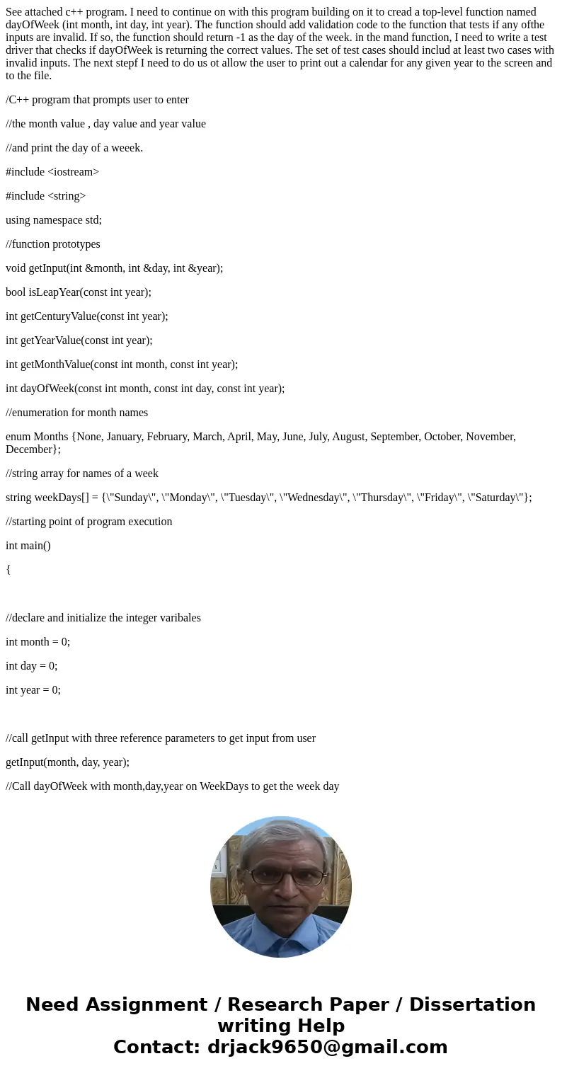 See attached c++ program. I need to continue on with this program building on it to cread a top-level function named dayOfWeek (int month, int day, int year). T See attached c++ program. I need to continue on with this program building on it to cread a top-level function named dayOfWeek (int month, int day, int year). T