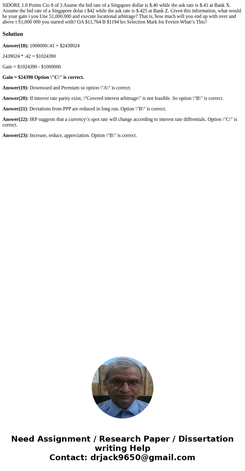 SIDORE 1.0 Points Cio 8 of 3 Asume the bid rate of a Singapore dollar is $.40 while the ask rate is $.41 at Bank X. Assume the bid rate of a Singapore dolar i   SIDORE 1.0 Points Cio 8 of 3 Asume the bid rate of a Singapore dollar is $.40 while the ask rate is $.41 at Bank X. Assume the bid rate of a Singapore dolar i