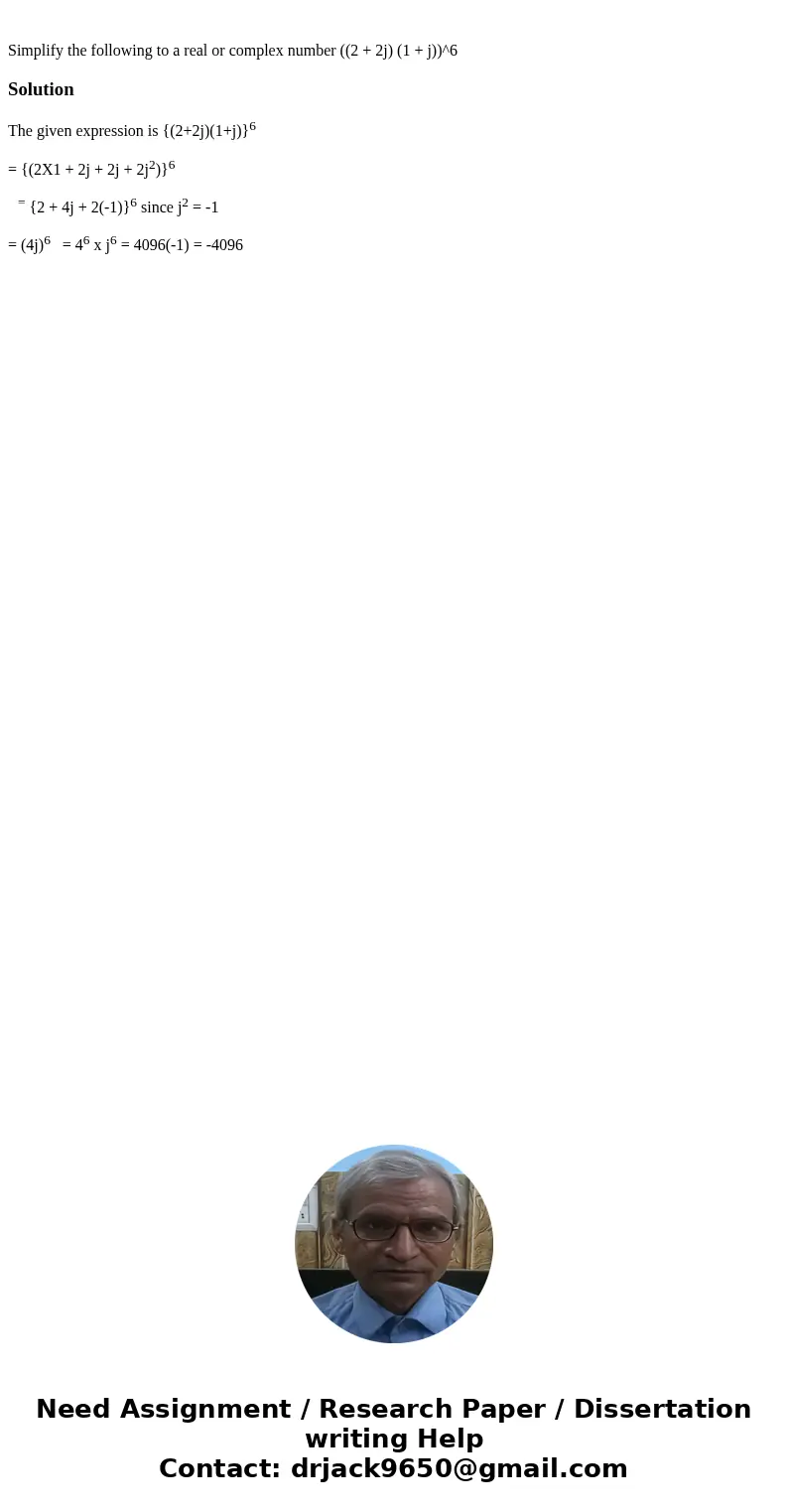 Simplify the following to a real or complex number ((2 + 2j) (1 + j))^6SolutionThe given expression is {(2+2j)(1+j)}6 = {(2X1 + 2j + 2j + 2j2)}6 = {2 + 4j + 2(  Simplify the following to a real or complex number ((2 + 2j) (1 + j))^6SolutionThe given expression is {(2+2j)(1+j)}6 = {(2X1 + 2j + 2j + 2j2)}6 = {2 + 4j + 2(