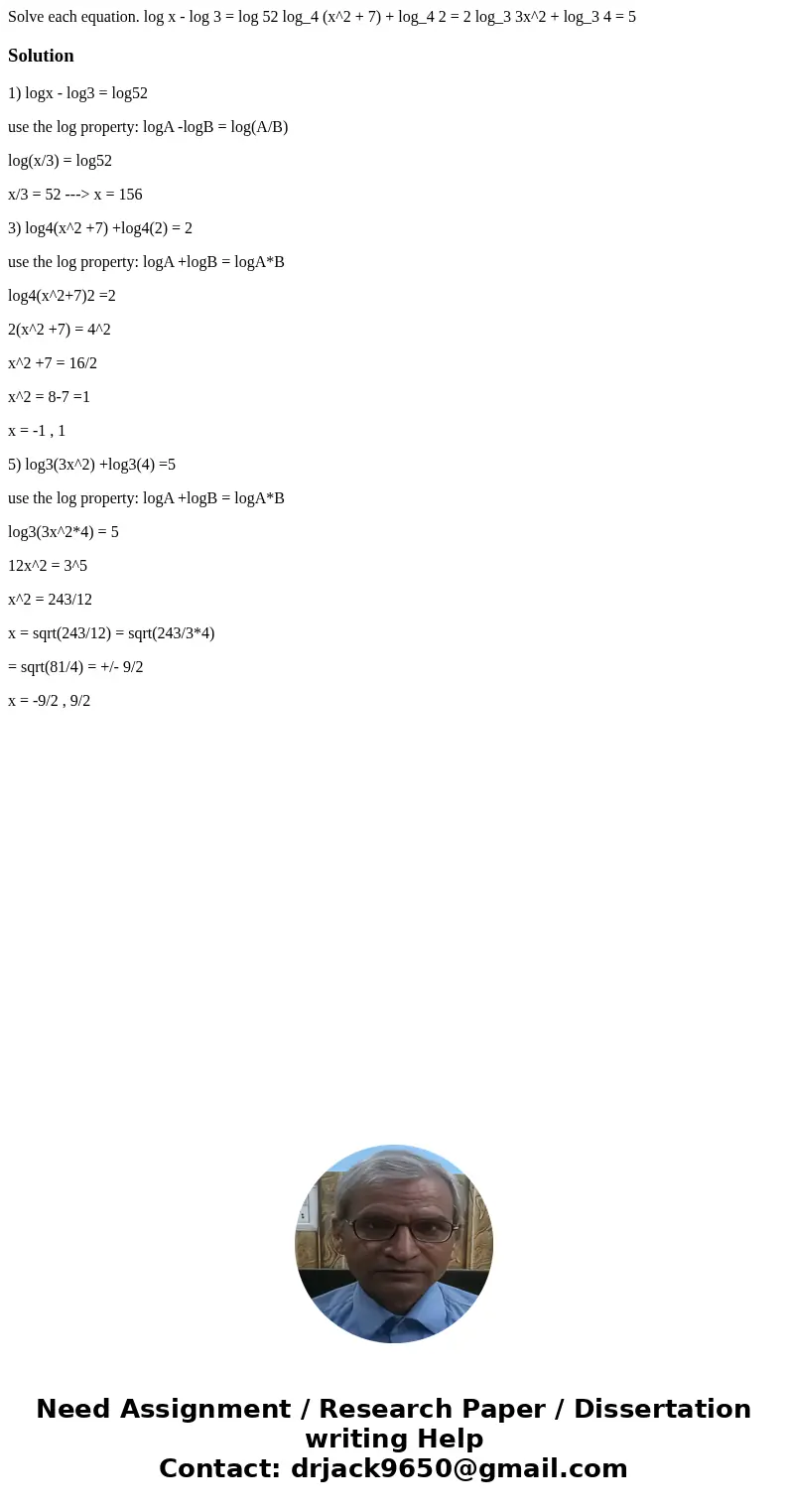 Solve each equation. log x - log 3 = log 52 log_4 (x^2 + 7) + log_4 2 = 2 log_3 3x^2 + log_3 4 = 5Solution1) logx - log3 = log52 use the log property: logA -lo  Solve each equation. log x - log 3 = log 52 log_4 (x^2 + 7) + log_4 2 = 2 log_3 3x^2 + log_3 4 = 5Solution1) logx - log3 = log52 use the log property: logA -lo